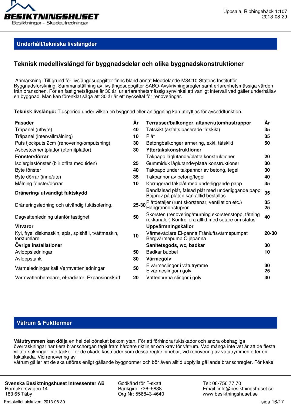 För en fastighetsägare är 30 år, ur erfarenhetsmässig synvinkel ett vanligt intervall vad gäller underhållav en byggnad. Man kan förenklat säga att 30 år är ett nyckeltal för renoveringar.