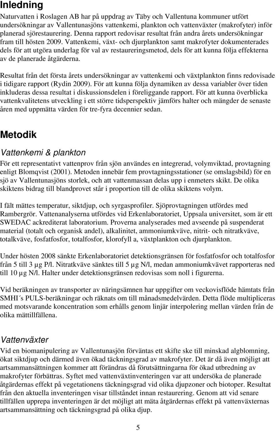 Vattenkemi, växt- och djurplankton samt makrofyter dokumenterades dels för att utgöra underlag för val av restaureringsmetod, dels för att kunna följa effekterna av de planerade åtgärderna.