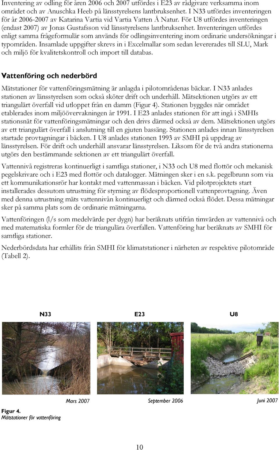 Inventeringen utfördes enligt samma frågeformulär som används för odlingsinventering inom ordinarie undersökningar i typområden.