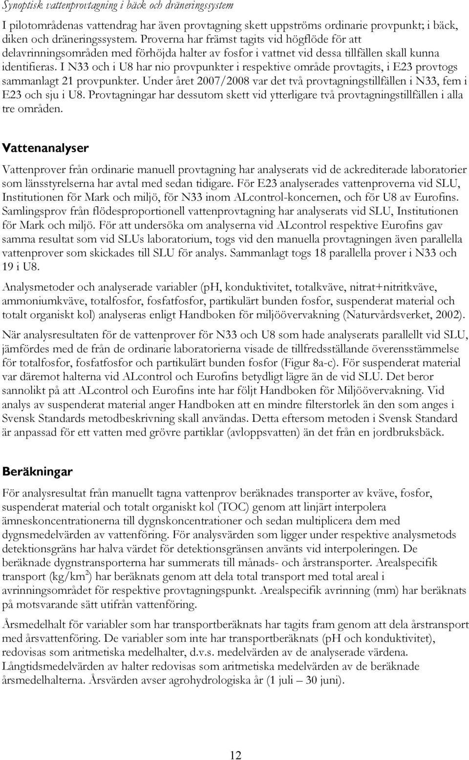 I N33 och i U8 har nio provpunkter i respektive område provtagits, i E23 provtogs sammanlagt 21 provpunkter. Under året 27/28 var det två provtagningstillfällen i N33, fem i E23 och sju i U8.