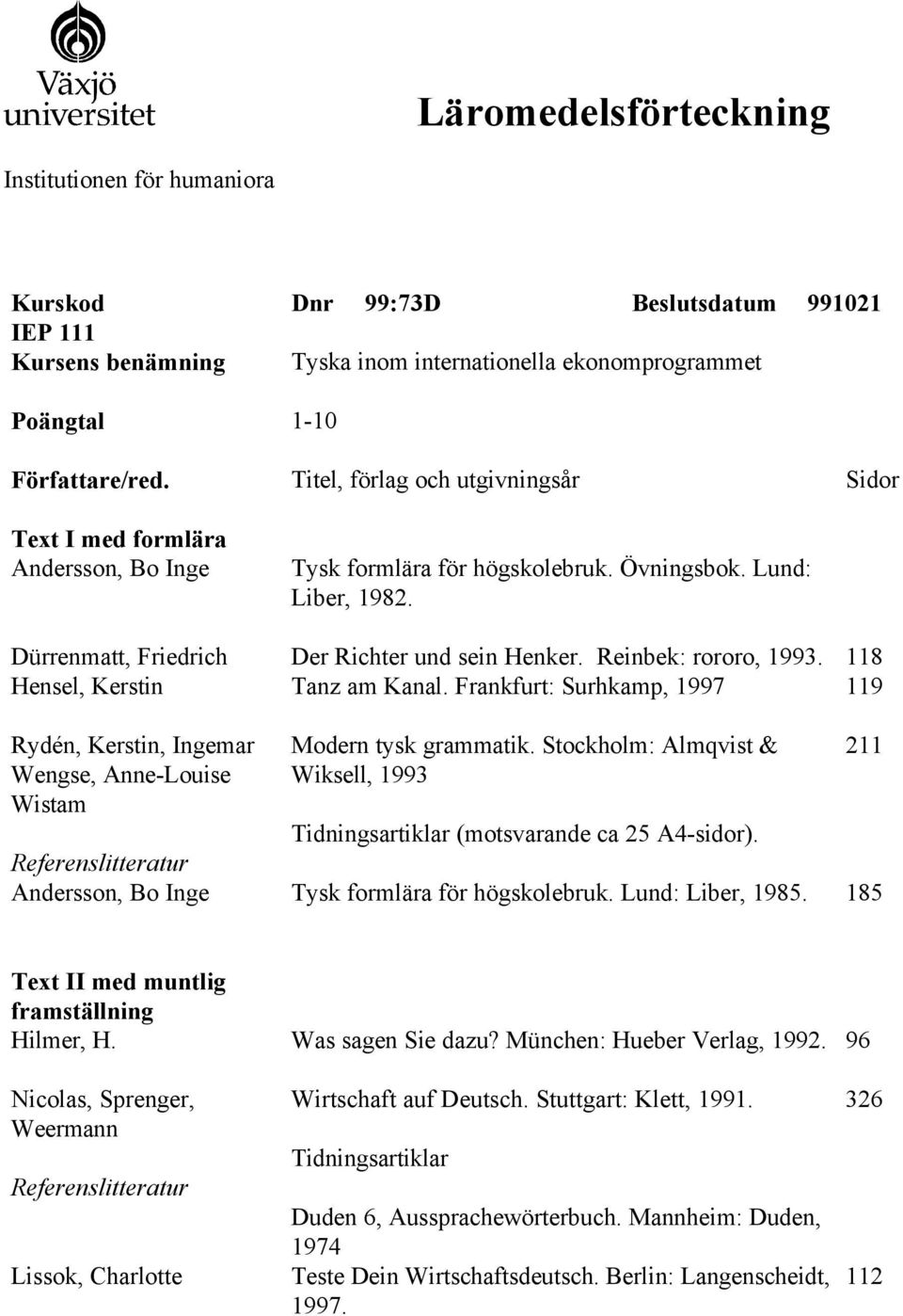 Stockholm: Almqvist & Wiksell, 1993 211 Text II med muntlig Hilmer, H. Was sagen Sie dazu? München: Hueber Verlag, 1992.