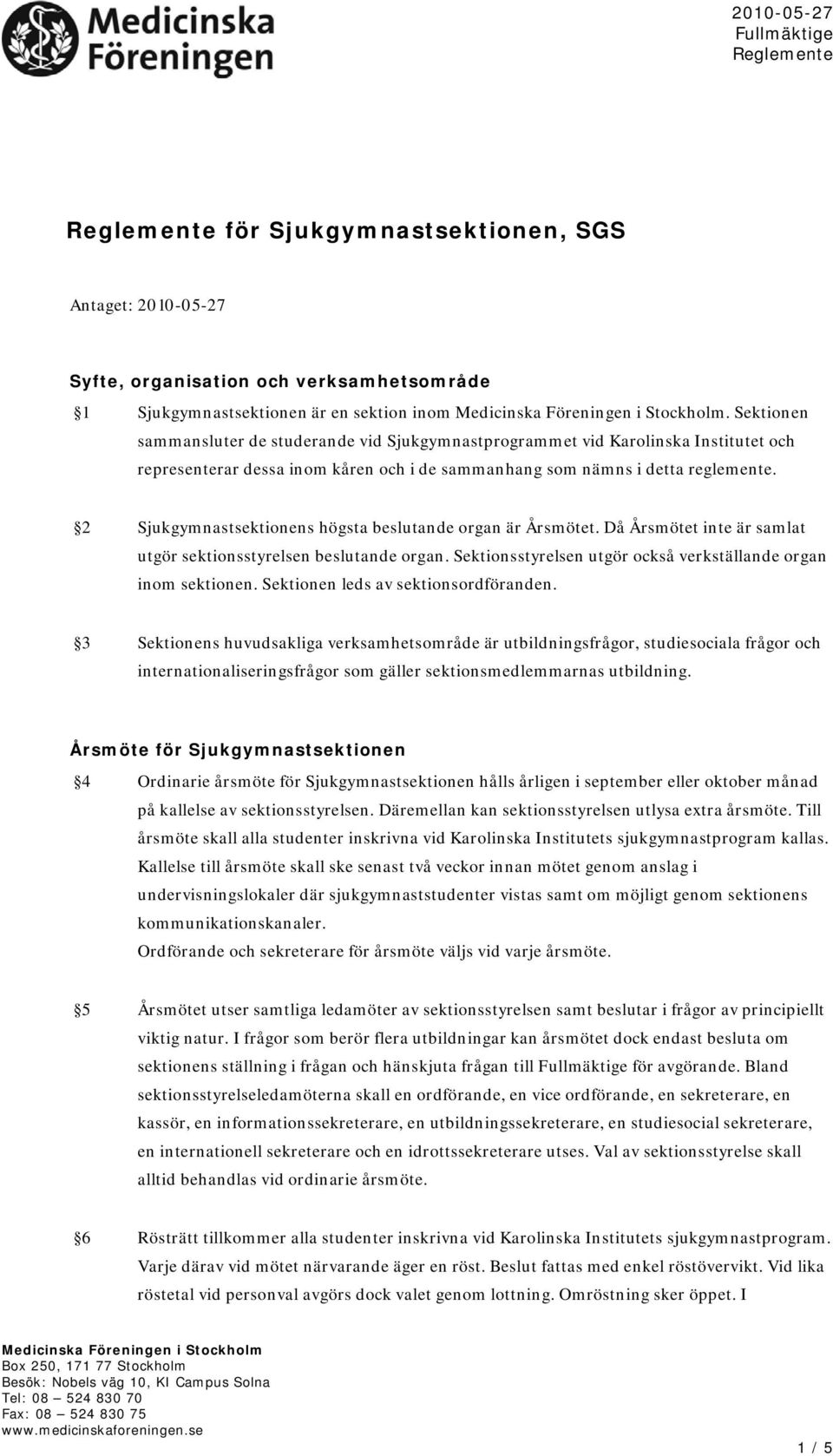 2 Sjukgymnastsektionens högsta beslutande organ är Årsmötet. Då Årsmötet inte är samlat utgör sektionsstyrelsen beslutande organ. Sektionsstyrelsen utgör också verkställande organ inom sektionen.