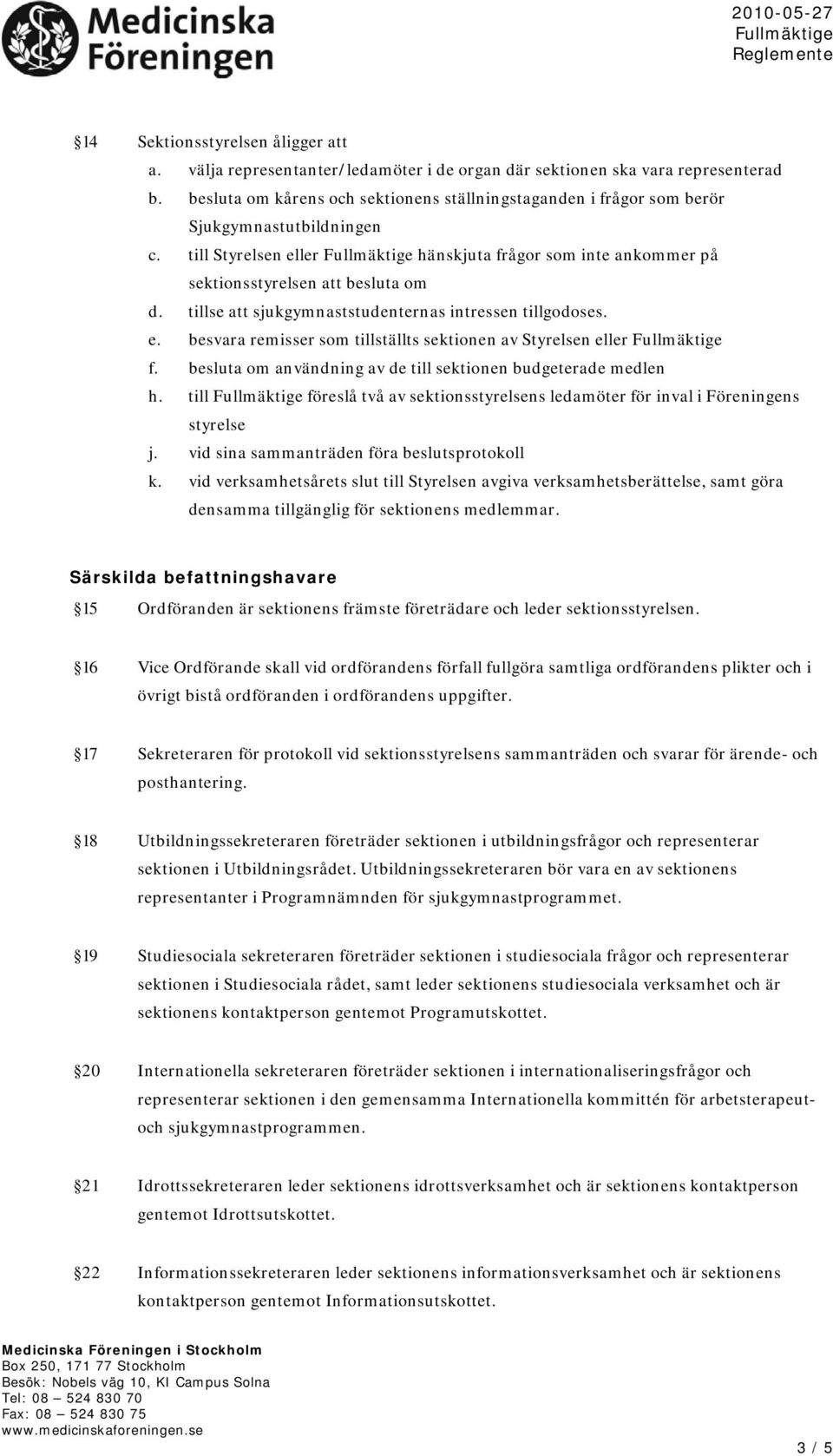 tillse att sjukgymnaststudenternas intressen tillgodoses. e. besvara remisser som tillställts sektionen av Styrelsen eller f. besluta om användning av de till sektionen budgeterade medlen h.