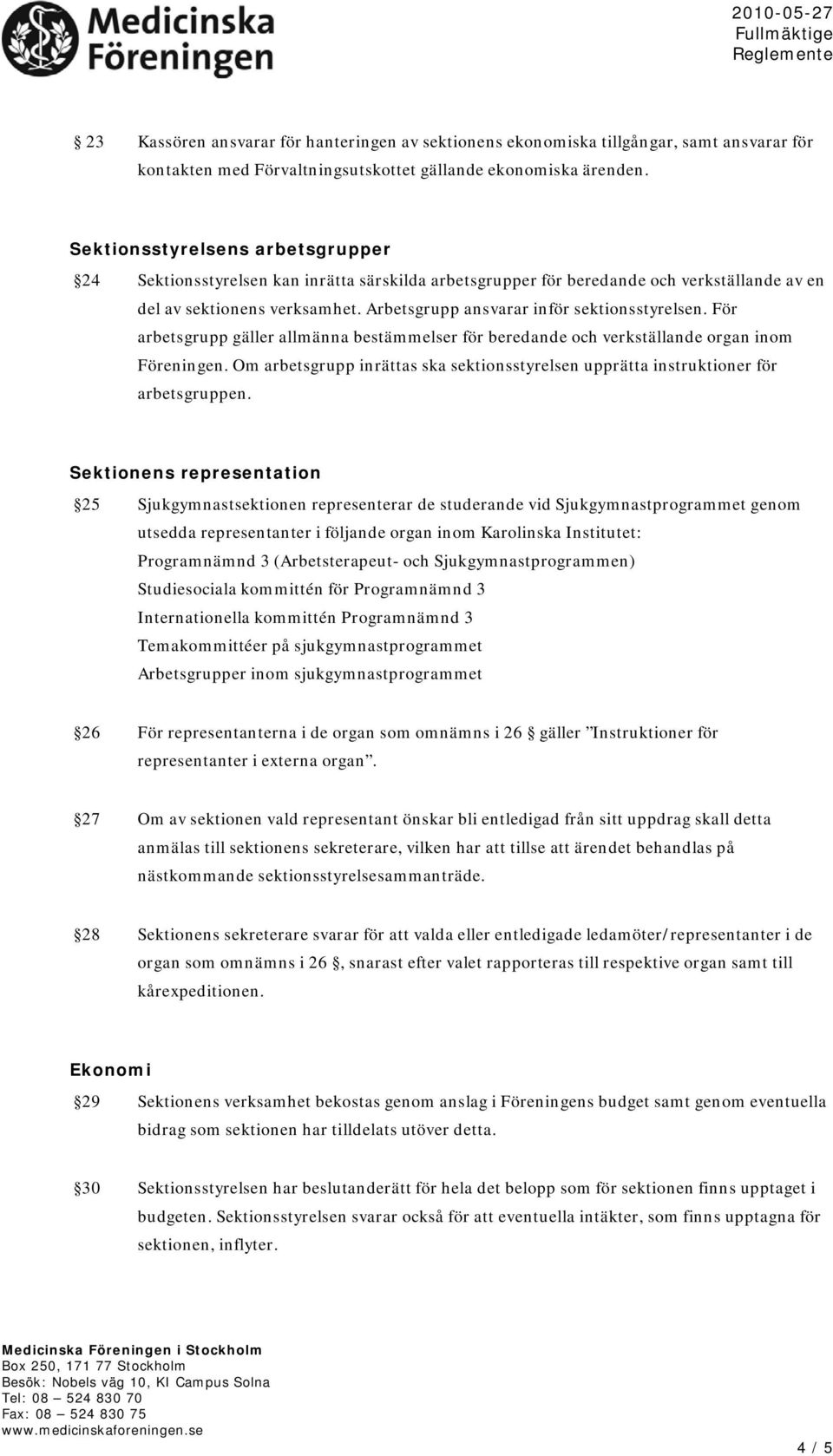 Arbetsgrupp ansvarar inför sektionsstyrelsen. För arbetsgrupp gäller allmänna bestämmelser för beredande och verkställande organ inom Föreningen.