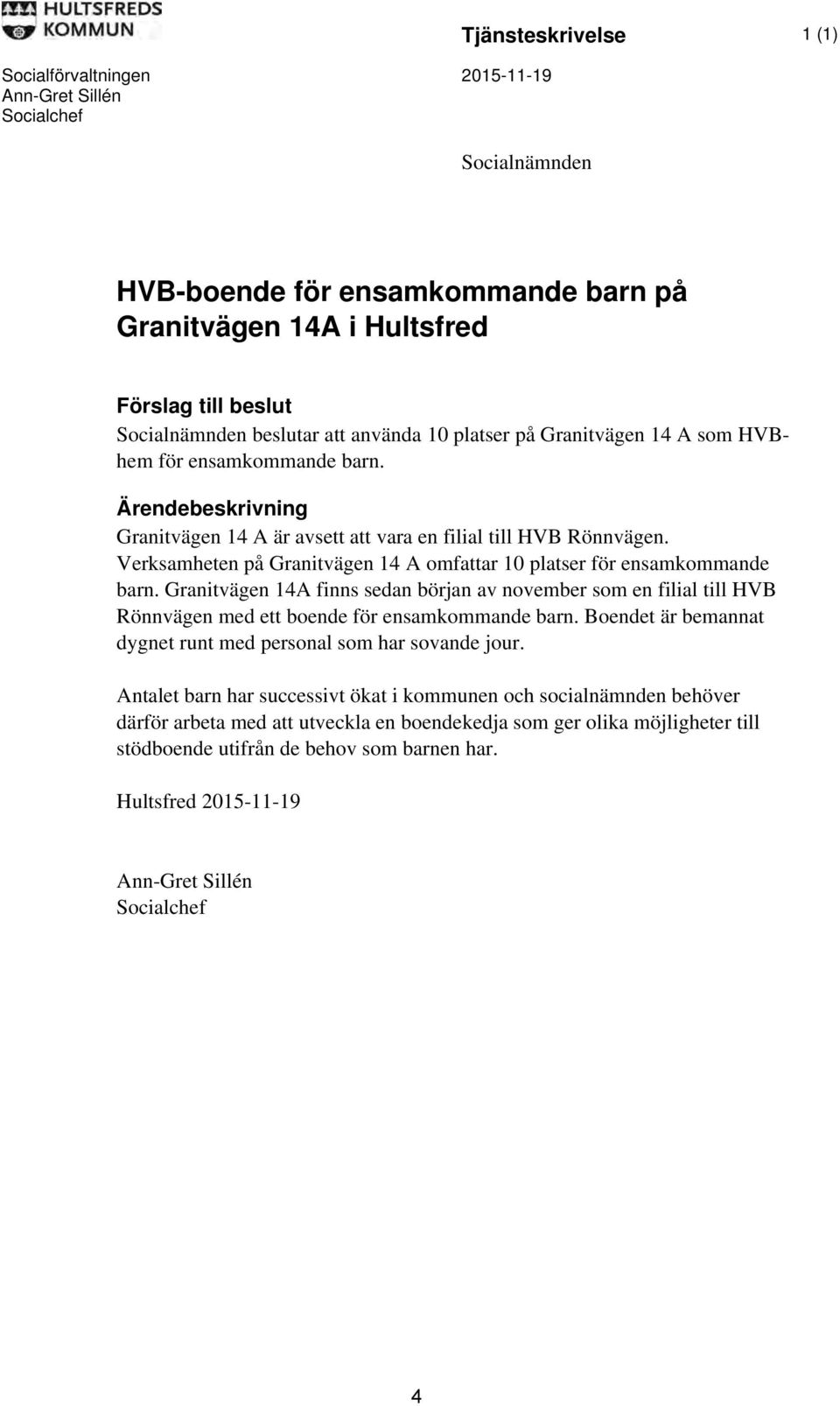 Verksamheten på Granitvägen 14 A omfattar 10 platser för ensamkommande barn. Granitvägen 14A finns sedan början av november som en filial till HVB Rönnvägen med ett boende för ensamkommande barn.