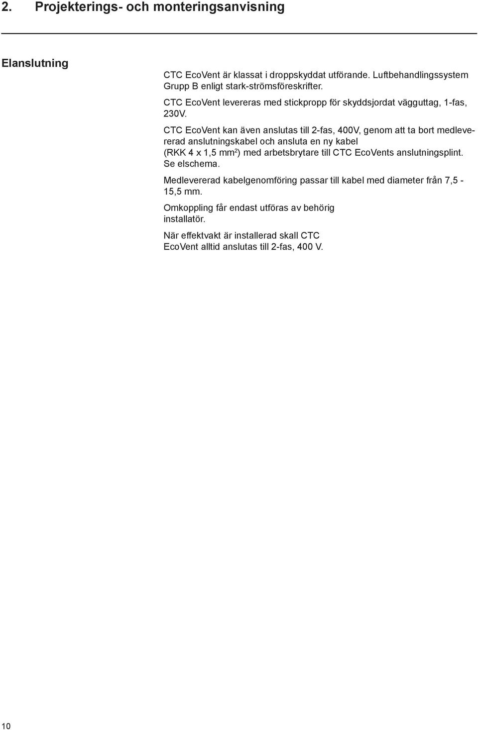 CTC EcoVent kan även anslutas till 2-fas, 400V, genom att ta bort medlevererad anslutningskabel och ansluta en ny kabel (RKK 4 x 1,5 mm 2 ) med arbetsbrytare till CTC