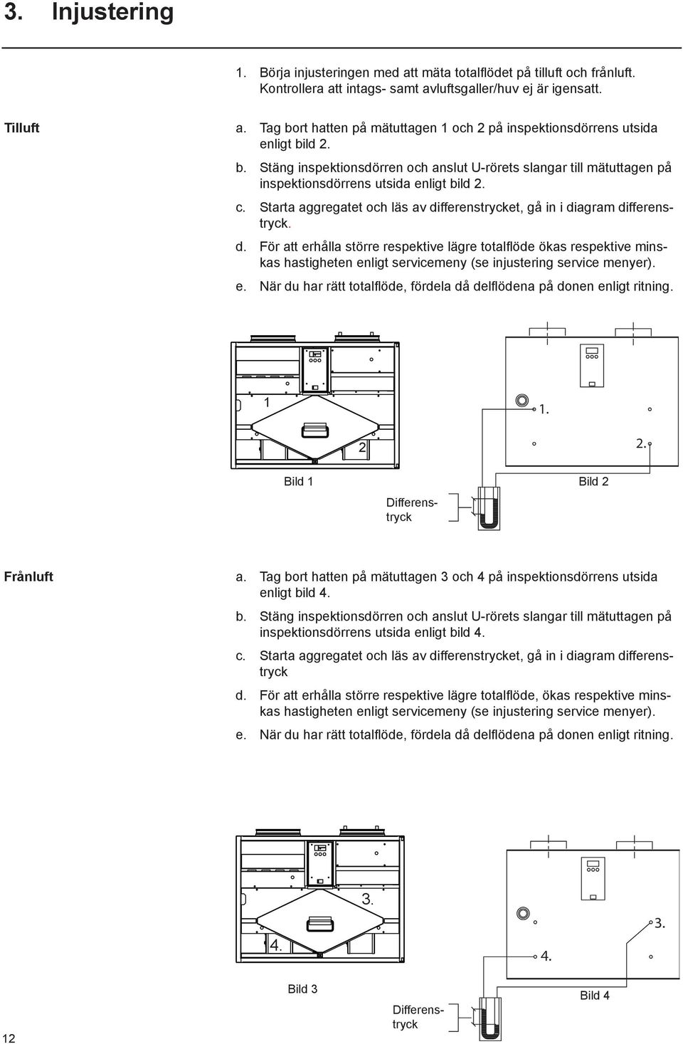 Starta aggregatet och läs av differenstrycket, gå in i diagram differenstryck. d. För att erhålla större respektive lägre totalflöde ökas respektive minskas hastigheten enligt servicemeny (se injustering service menyer).