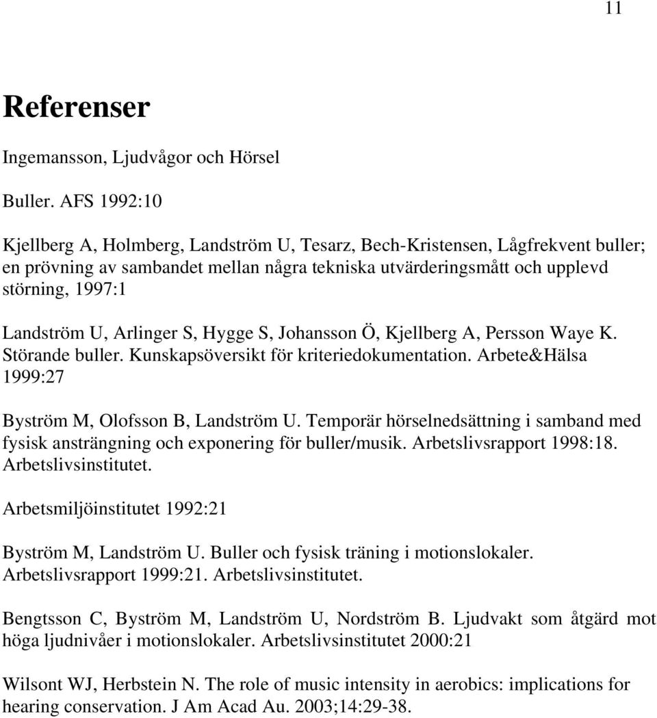 Arlinger S, Hygge S, Johansson Ö, Kjellberg A, Persson Waye K. Störande buller. Kunskapsöversikt för kriteriedokumentation. Arbete&Hälsa 999:27 Byström M, Olofsson B, Landström U.