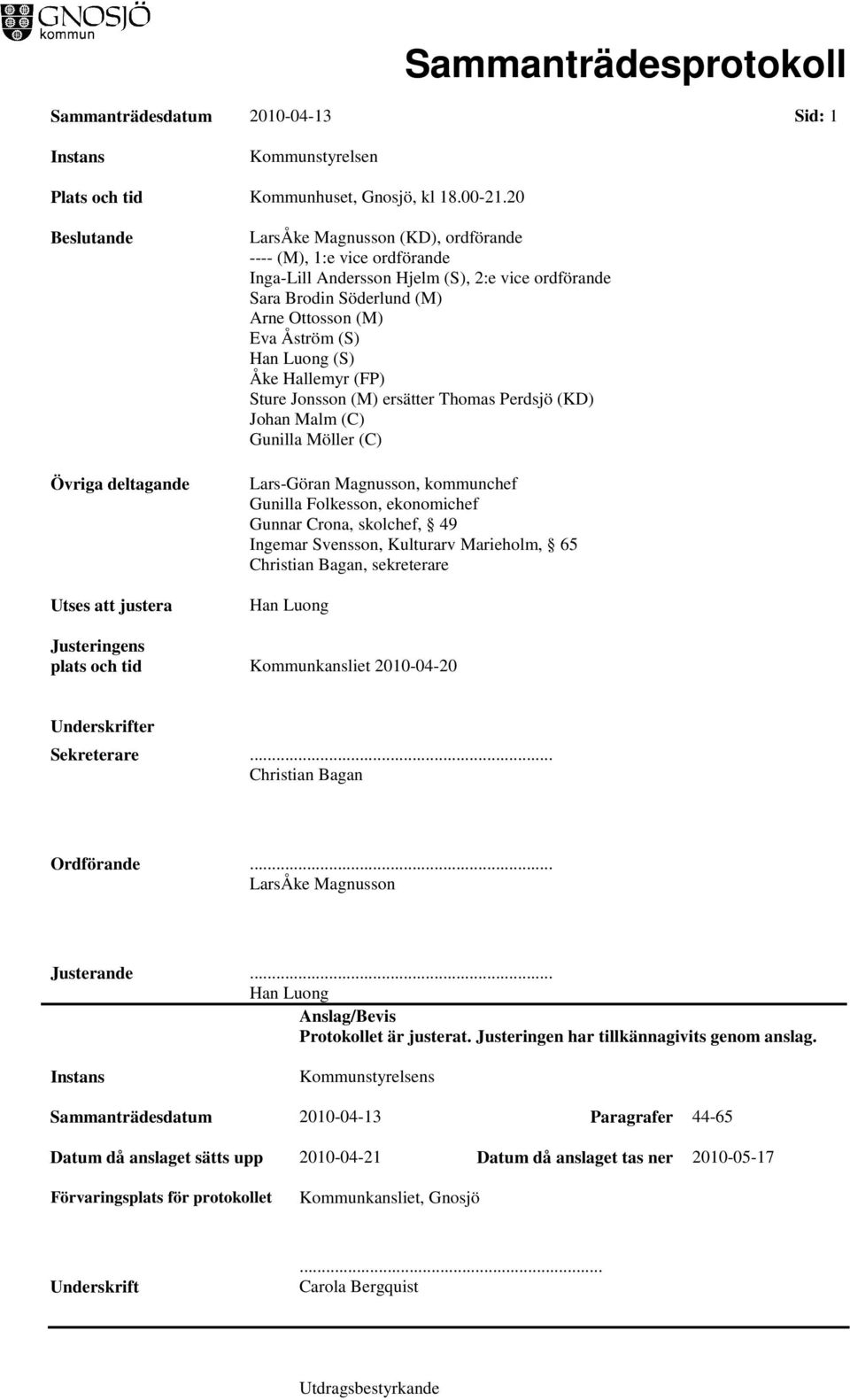 Ottosson (M) Eva Åström (S) Han Luong (S) Åke Hallemyr (FP) Sture Jonsson (M) ersätter Thomas Perdsjö (KD) Johan Malm (C) Gunilla Möller (C) Lars-Göran Magnusson, kommunchef Gunilla Folkesson,
