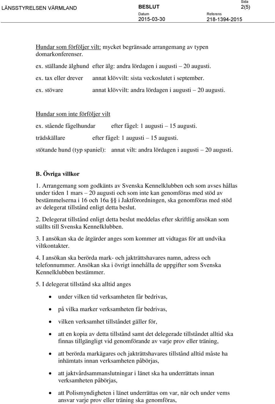 trädskällare efter fågel: 1 augusti 15 augusti. stötande hund (typ spaniel): annat vilt: andra lördagen i augusti 20 augusti. B. Övriga villkor 1.