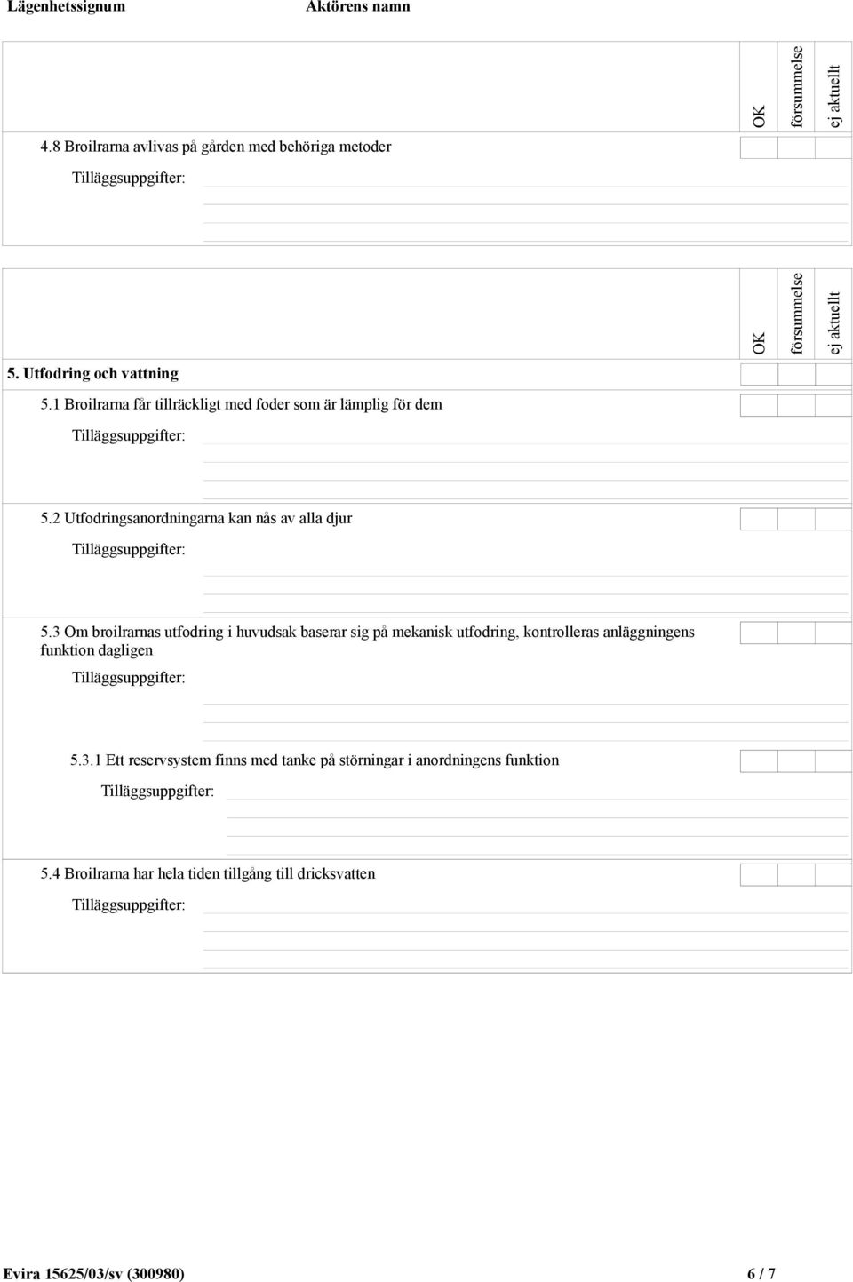 3 Om broilrarnas utfodring i huvudsak baserar sig på mekanisk utfodring, kontrolleras anläggningens funktion dagligen 5.