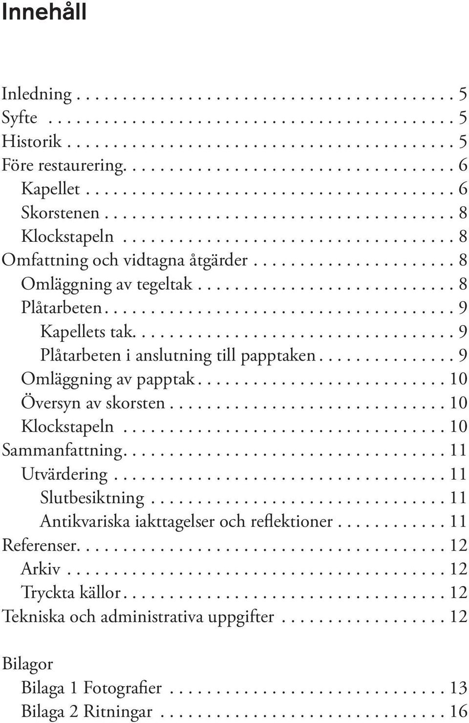 ...10 Översyn av skorsten....10 Klockstapeln...10 Sammanfattning....11 Utvärdering....11 Slutbesiktning...11 Antikvariska iakttagelser och reflektioner....11 Referenser.