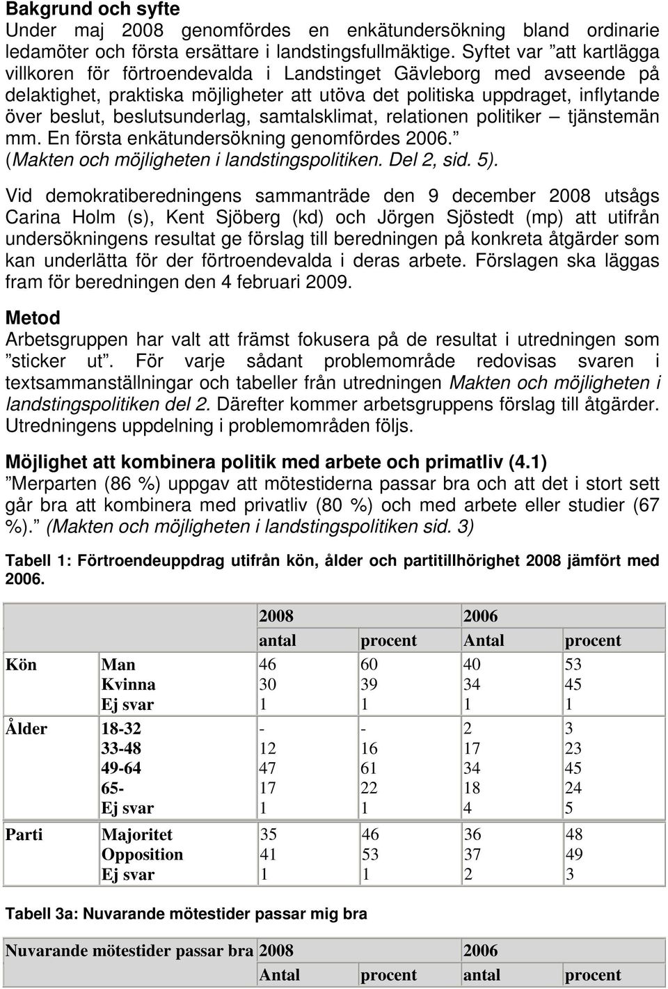 beslutsunderlag, samtalsklimat, relationen politiker tjänstemän mm. En första enkätundersökning genomfördes 2006. (Makten och möjligheten i landstingspolitiken. Del 2, sid. 5).