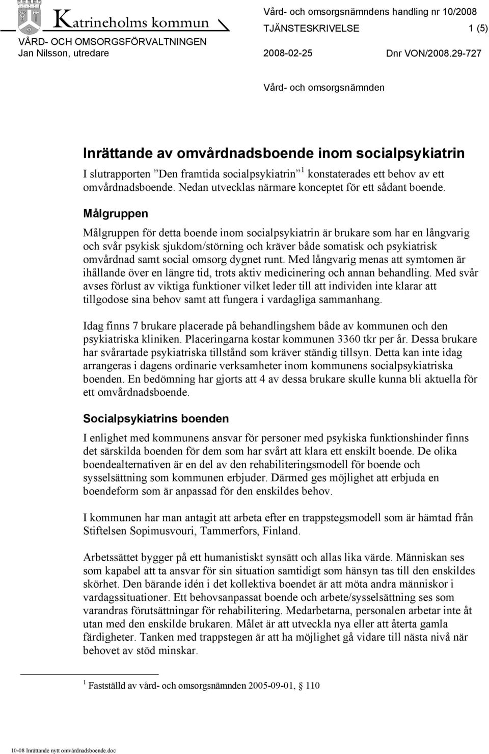 Målgruppen Målgruppen för detta boende inom socialpsykiatrin är brukare som har en långvarig och svår psykisk sjukdom/störning och kräver både somatisk och psykiatrisk omvårdnad samt social omsorg