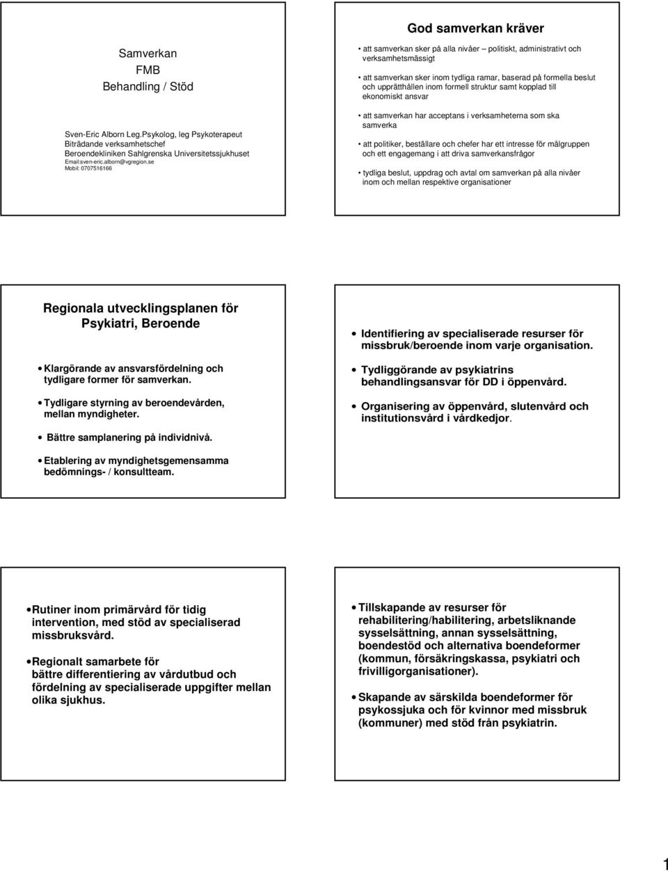 se Mobil: 0707516166 att samverkan sker på alla nivåer politiskt, administrativt och verksamhetsmässigt att samverkan sker inom tydliga ramar, baserad på formella beslut och upprätthållen inom