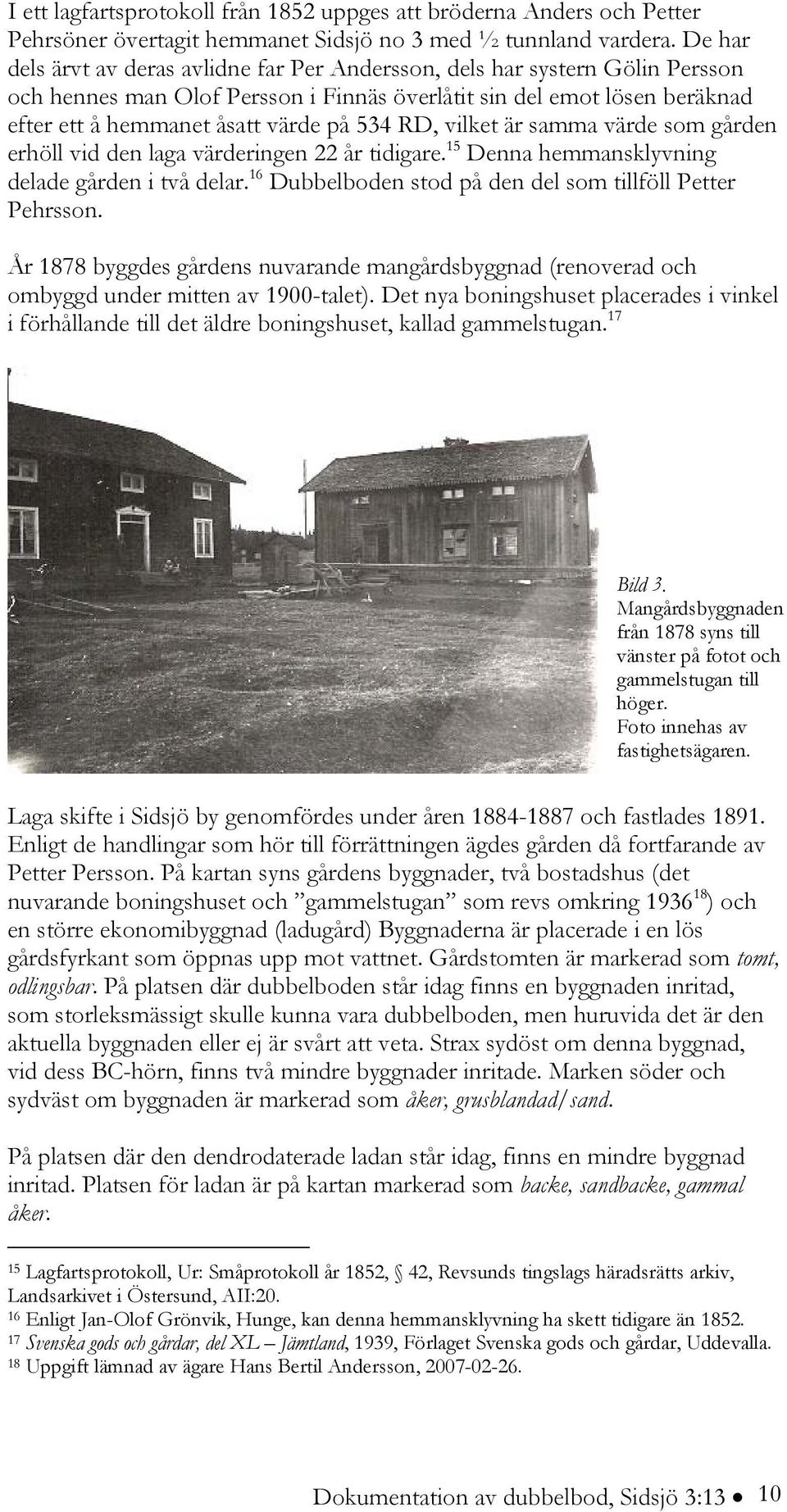 RD, vilket är samma värde som gården erhöll vid den laga värderingen 22 år tidigare. 15 Denna hemmansklyvning delade gården i två delar. 16 Dubbelboden stod på den del som tillföll Petter Pehrsson.
