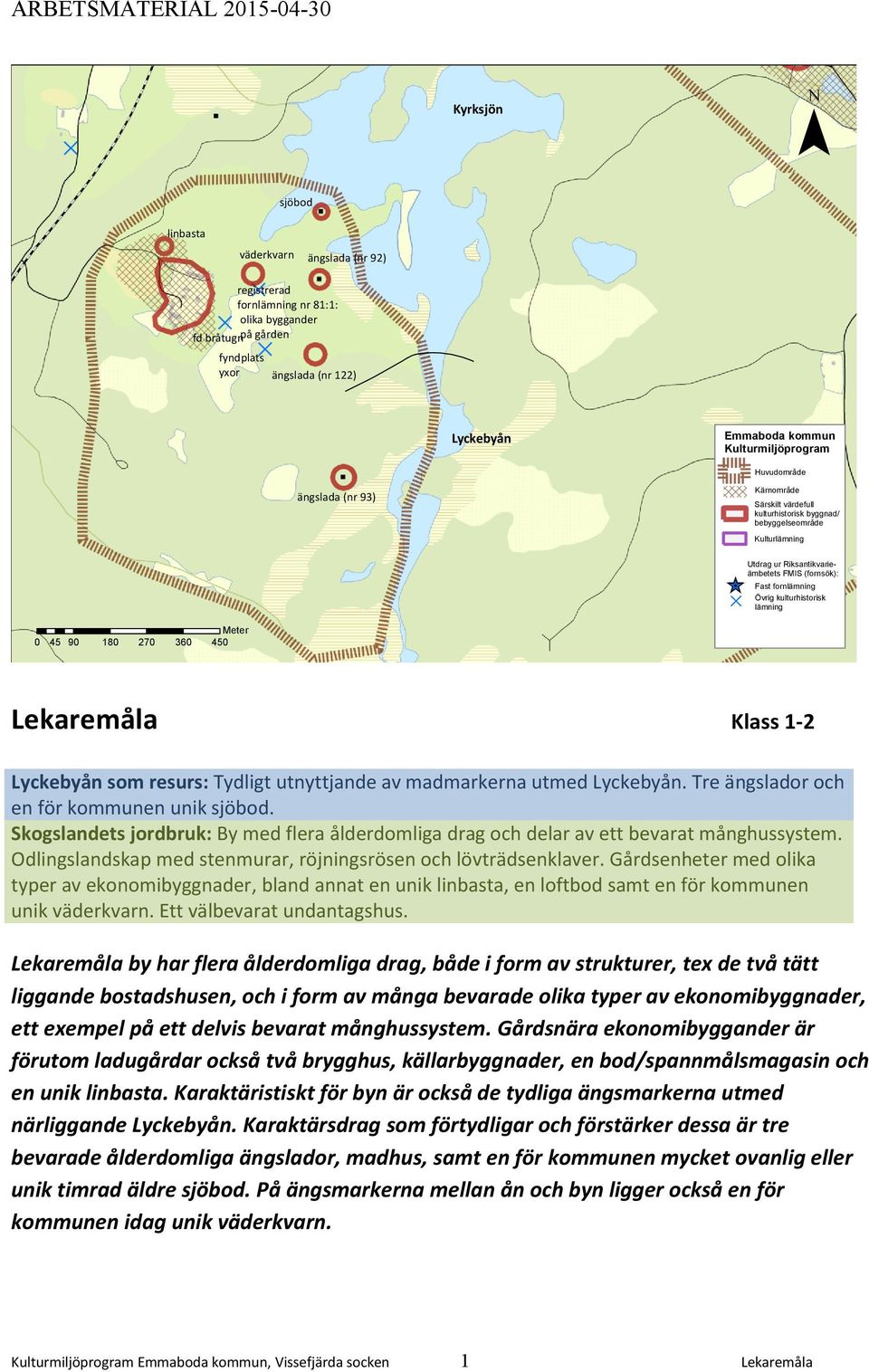 kulturhistorisk lämning Meter 0 45 90 180 270 360 450 Lekaremåla Klass 1-2 Lyckebyån som resurs: Tydligt utnyttjande av madmarkerna utmed Lyckebyån. Tre ängslador och en för kommunen unik sjöbod.