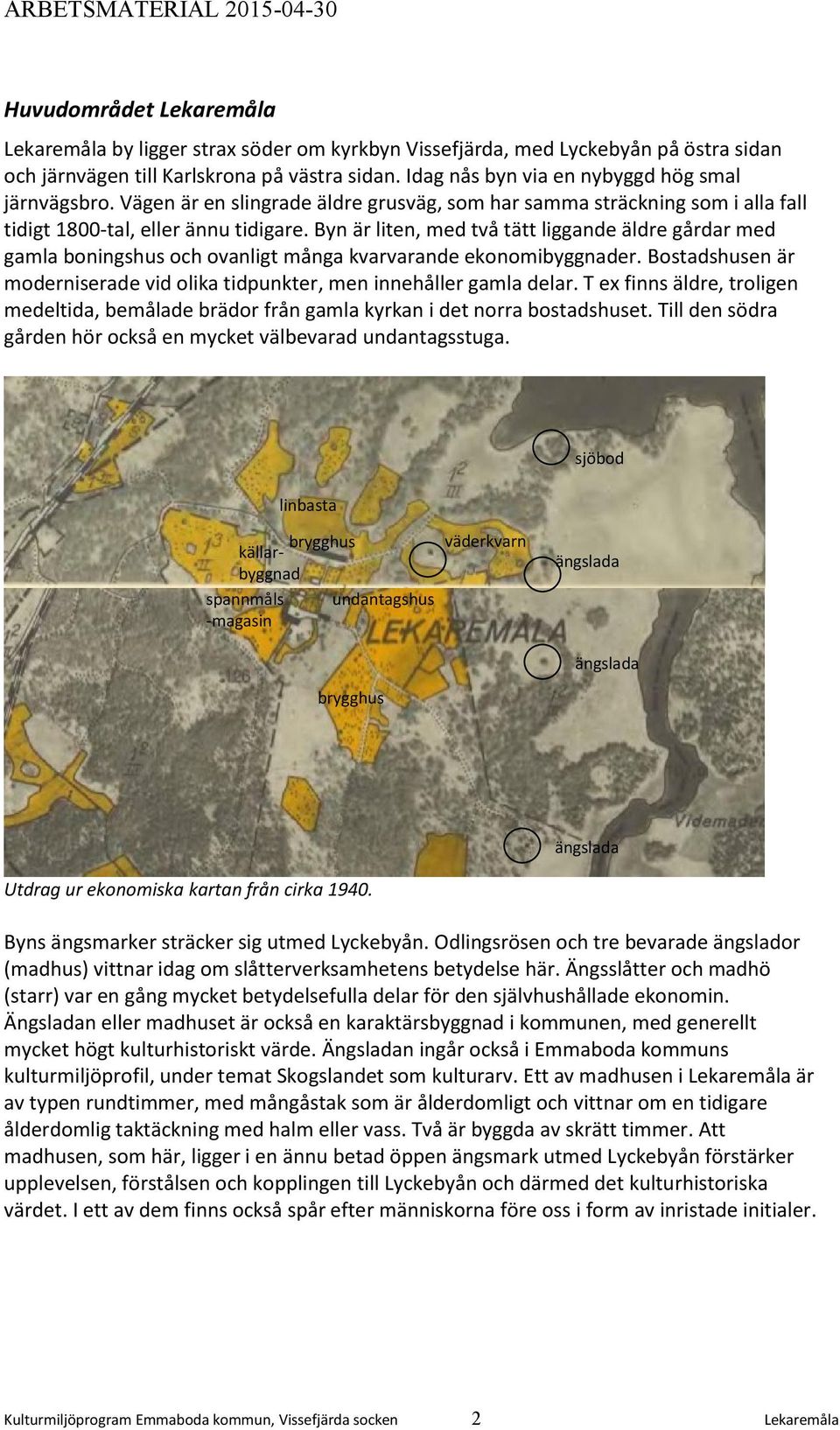 Byn är liten, med två tätt liggande äldre gårdar med gamla boningshus och ovanligt många kvarvarande ekonomibyggnader. Bostadshusen är moderniserade vid olika tidpunkter, men innehåller gamla delar.