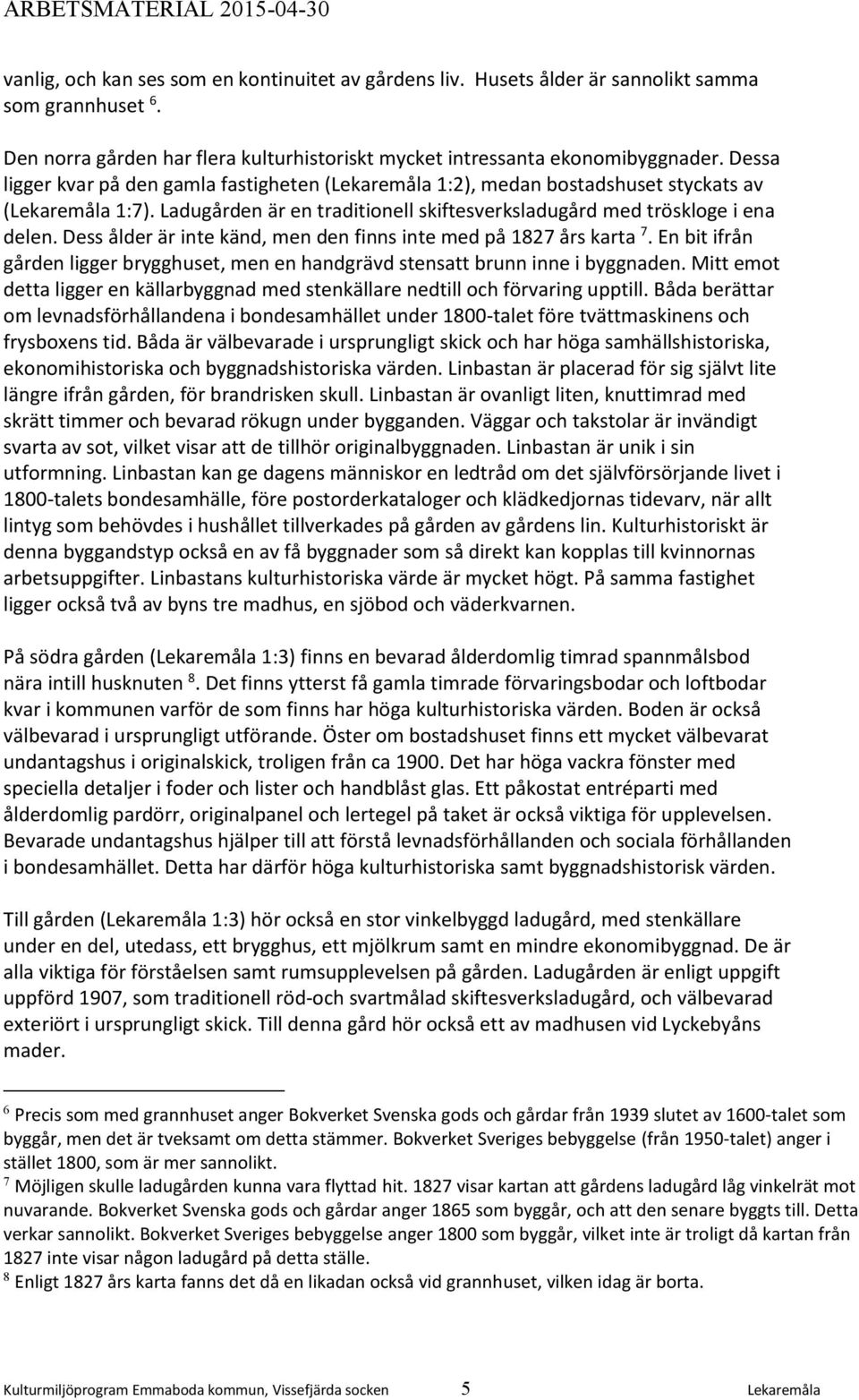 Dess ålder är inte känd, men den finns inte med på 1827 års karta 7. En bit ifrån gården ligger brygghuset, men en handgrävd stensatt brunn inne i byggnaden.