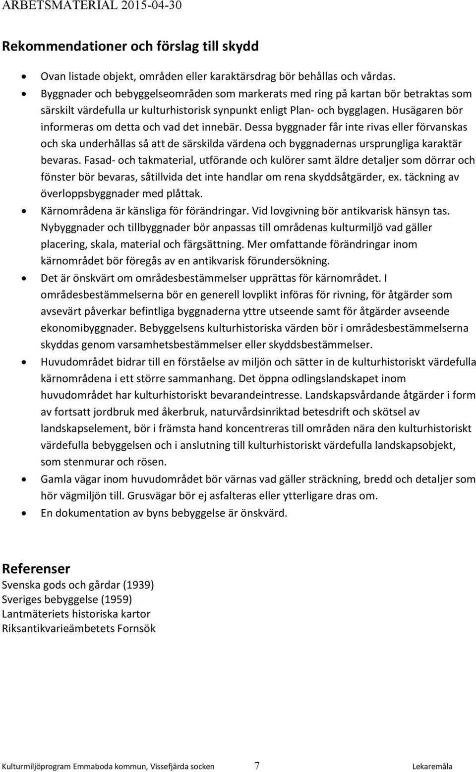 Husägaren bör informeras om detta och vad det innebär. Dessa byggnader får inte rivas eller förvanskas och ska underhållas så att de särskilda värdena och byggnadernas ursprungliga karaktär bevaras.