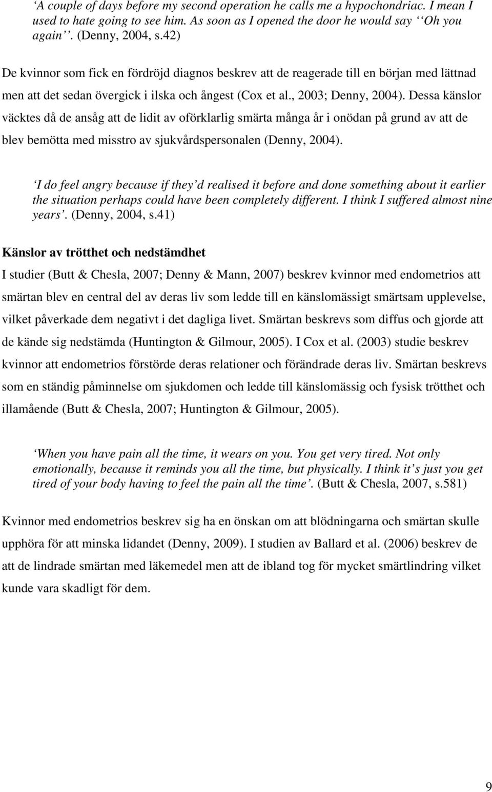 Dessa känslor väcktes då de ansåg att de lidit av oförklarlig smärta många år i onödan på grund av att de blev bemötta med misstro av sjukvårdspersonalen (Denny, 2004).