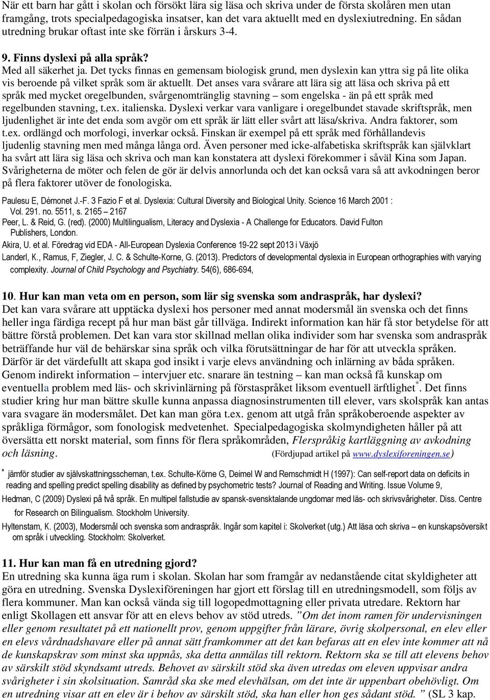Det tycks finnas en gemensam biologisk grund, men dyslexin kan yttra sig på lite olika vis beroende på vilket språk som är aktuellt.