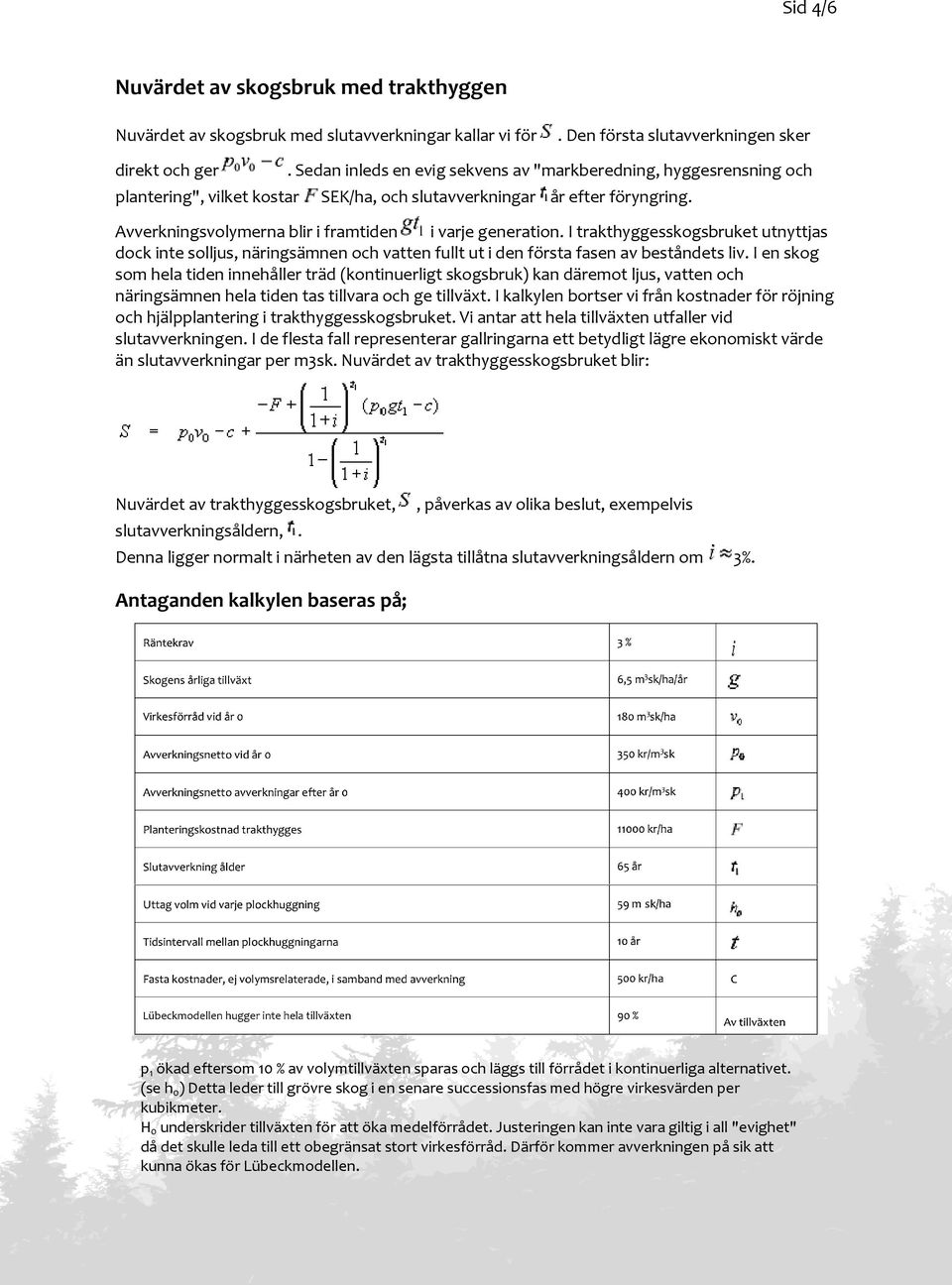 Avverkningsvolymerna blir i framtiden i varje generation. I trakthyggesskogsbruket utnyttjas dock inte solljus, näringsämnen och vatten fullt ut i den första fasen av beståndets liv.