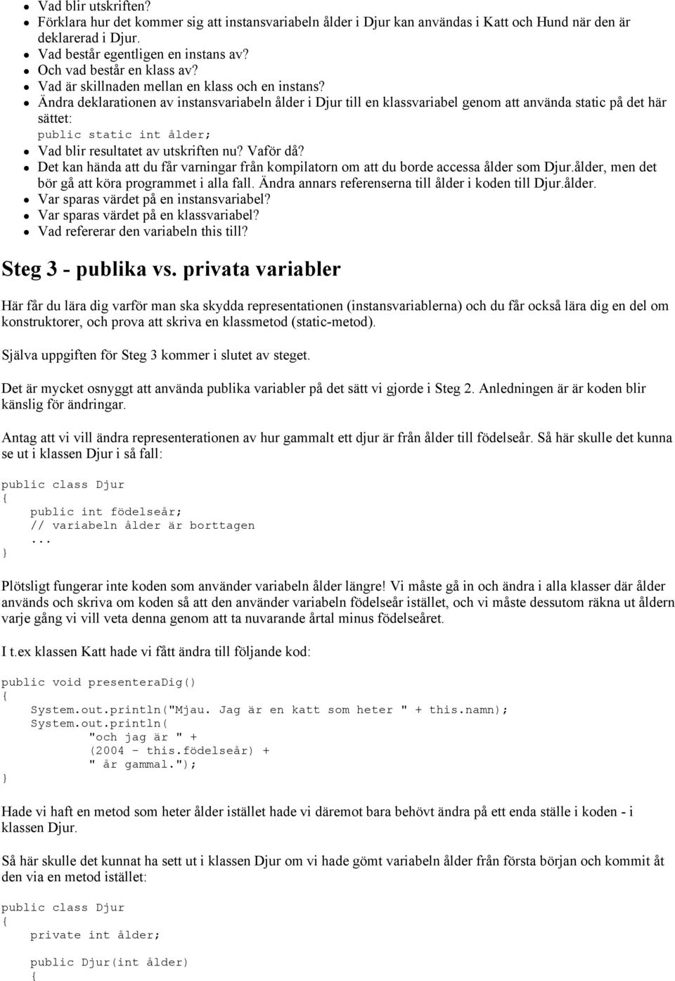 Ändra deklarationen av instansvariabeln ålder i Djur till en klassvariabel genom att använda static på det här sättet: public static int ålder; Vad blir resultatet av utskriften nu? Vaför då?