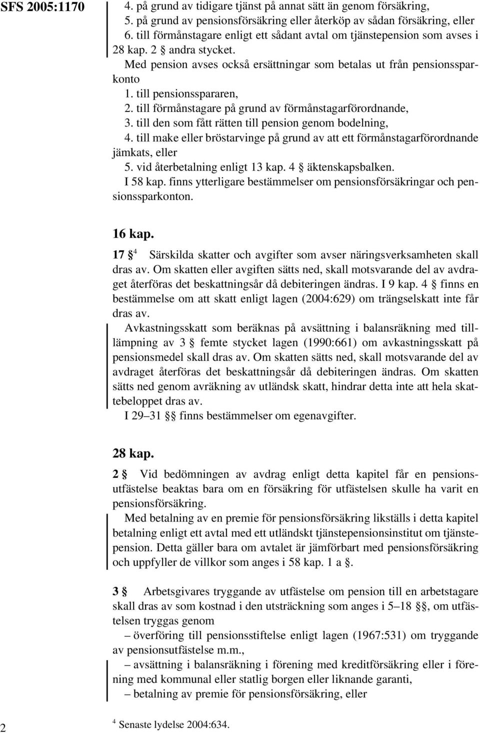 till pensionsspararen, 2. till förmånstagare på grund av förmånstagarförordnande, 3. till den som fått rätten till pension genom bodelning, 4.