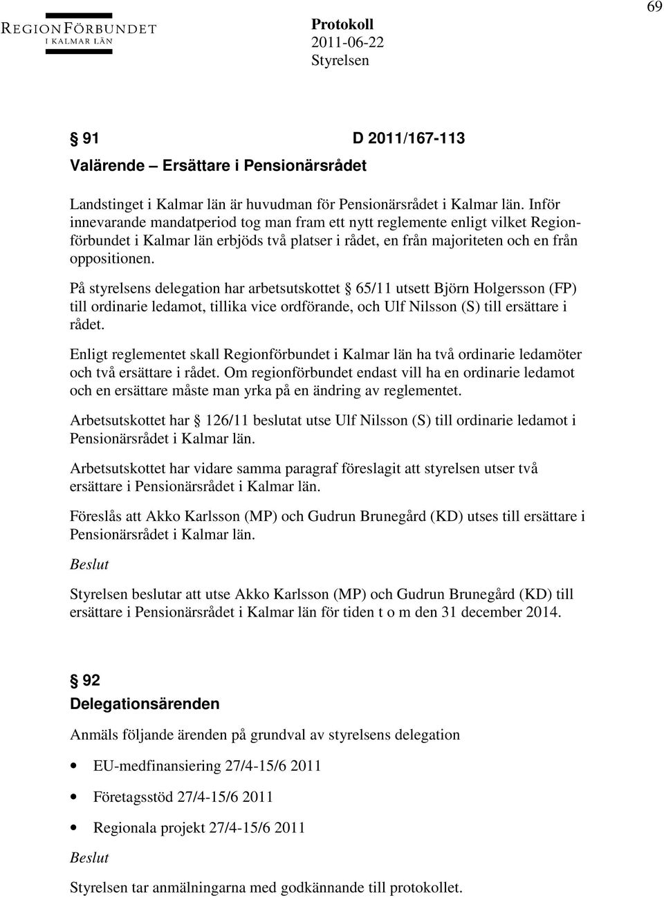 På styrelsens delegation har arbetsutskottet 65/11 utsett Björn Holgersson (FP) till ordinarie ledamot, tillika vice ordförande, och Ulf Nilsson (S) till ersättare i rådet.