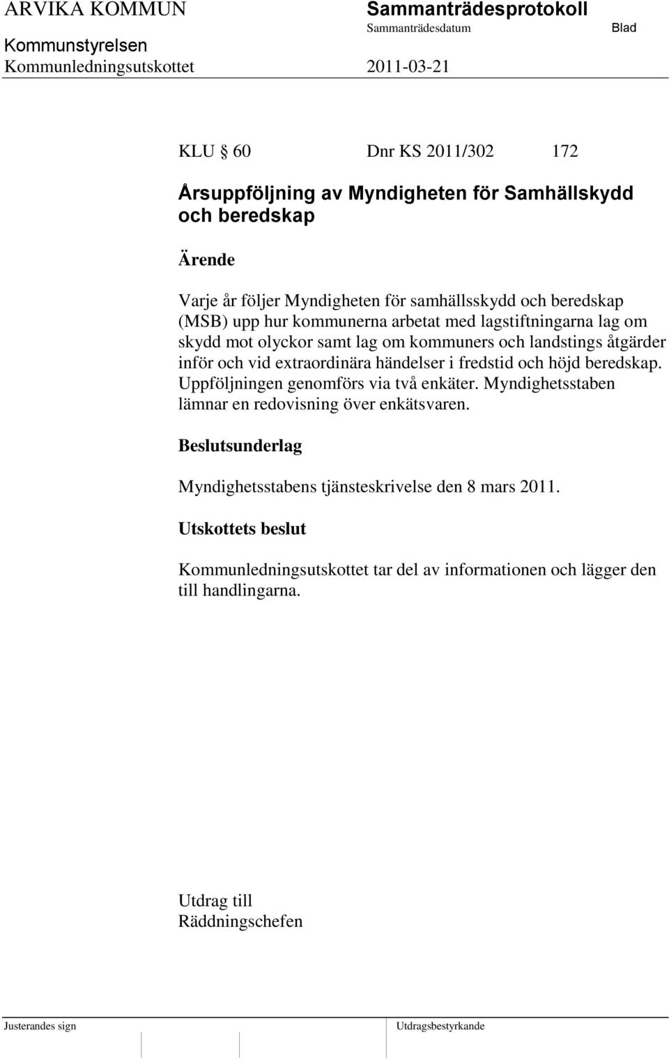 händelser i fredstid och höjd beredskap. Uppföljningen genomförs via två enkäter. Myndighetsstaben lämnar en redovisning över enkätsvaren.