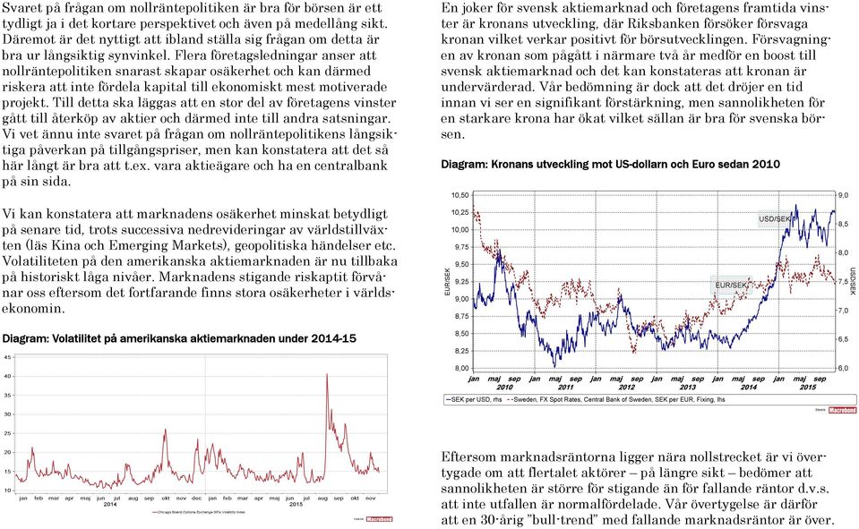 Flera företagsledningar anser att nollräntepolitiken snarast skapar osäkerhet och kan därmed riskera att inte fördela kapital till ekonomiskt mest motiverade projekt.