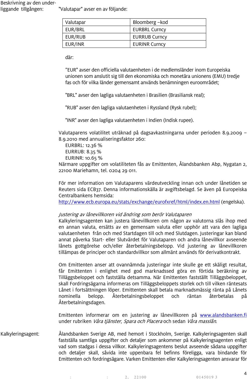 "BRL" avser den lagliga valutaenheten i Brasilien (Brasiliansk real); "RUB" avser den lagliga valutaenheten i Ryssland (Rysk rubel); "INR" avser den lagliga valutaenheten i Indien (Indisk rupee).