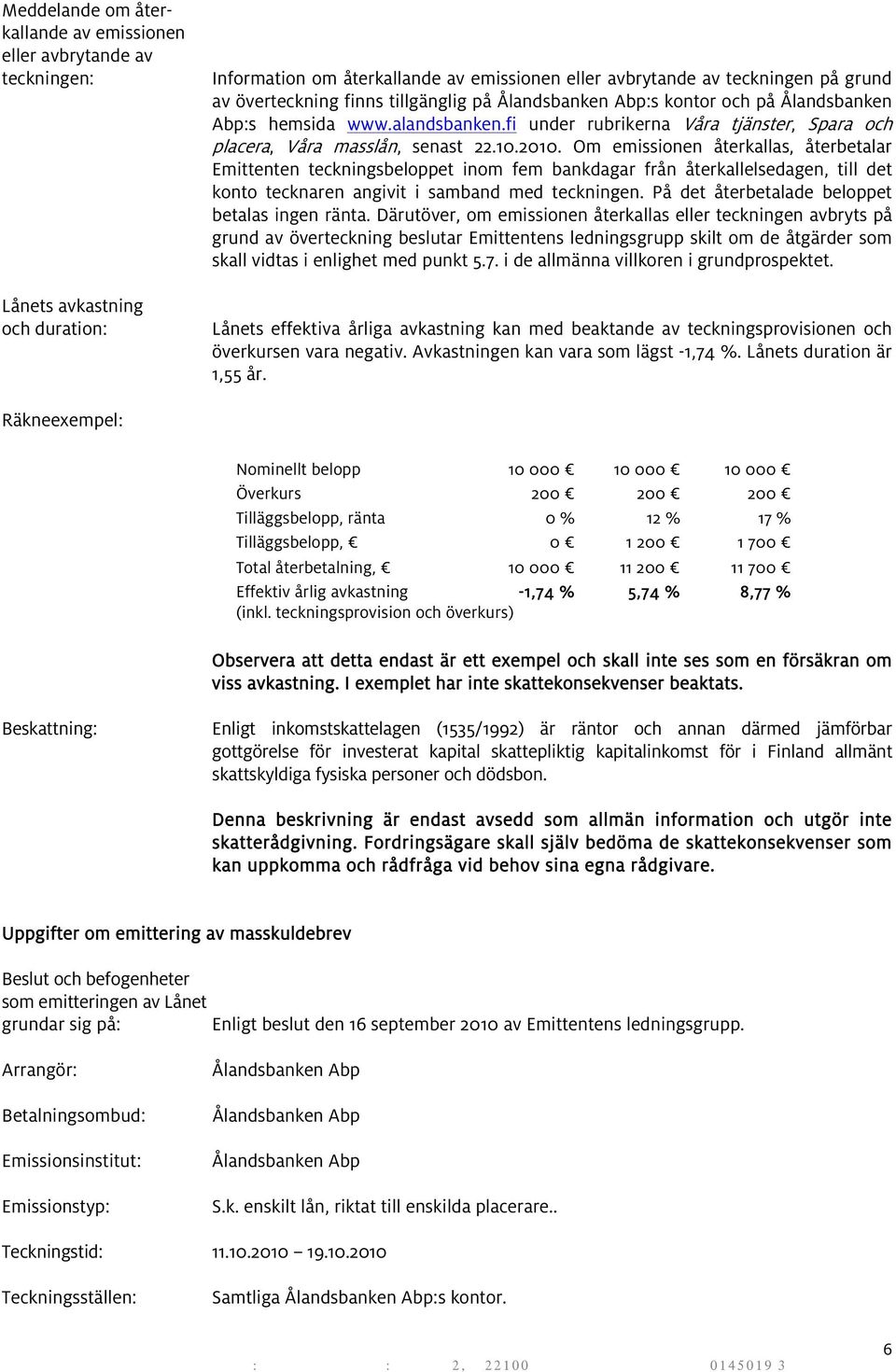 Om emissionen återkallas, återbetalar Emittenten teckningsbeloppet inom fem bankdagar från återkallelsedagen, till det konto tecknaren angivit i samband med teckningen.