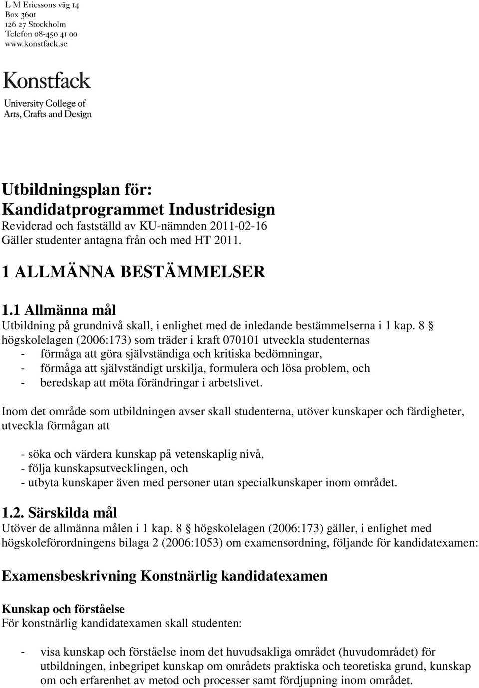 8 högskolelagen (2006:173) som träder i kraft 070101 utveckla studenternas - förmåga att göra självständiga och kritiska bedömningar, - förmåga att självständigt urskilja, formulera och lösa problem,