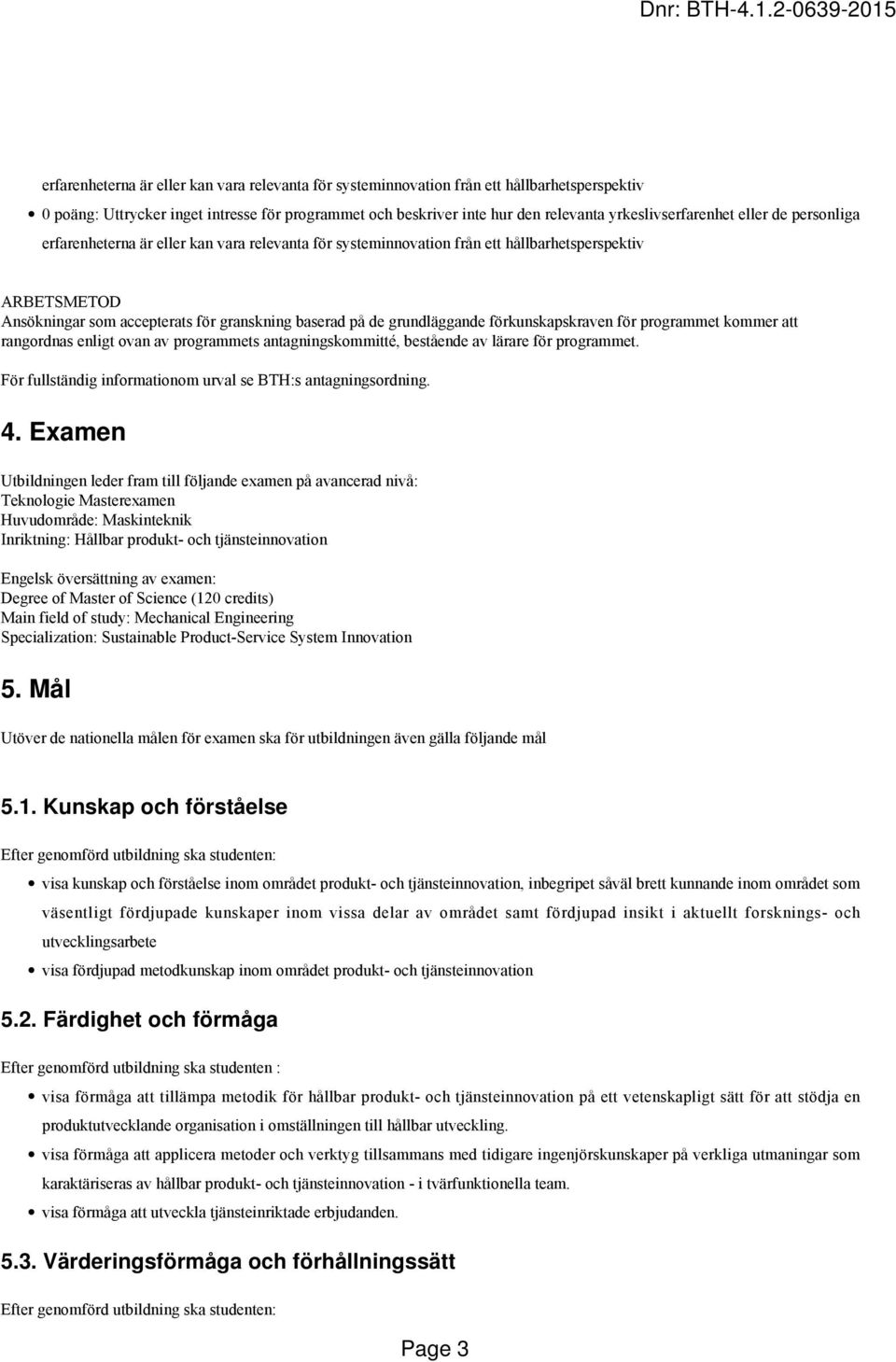 på de grundläggande förkunskapskraven för programmet kommer att rangordnas enligt ovan av programmets antagningskommitté, bestående av lärare för programmet.