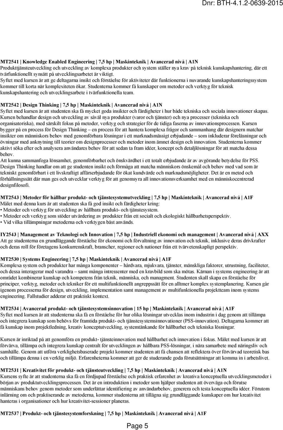 Syftet med kursen är att ge deltagarna insikt och förståelse för aktiviteter där funktionerna i nuvarande kunskapshanteringssystem kommer till korta när komplexiteten ökar.