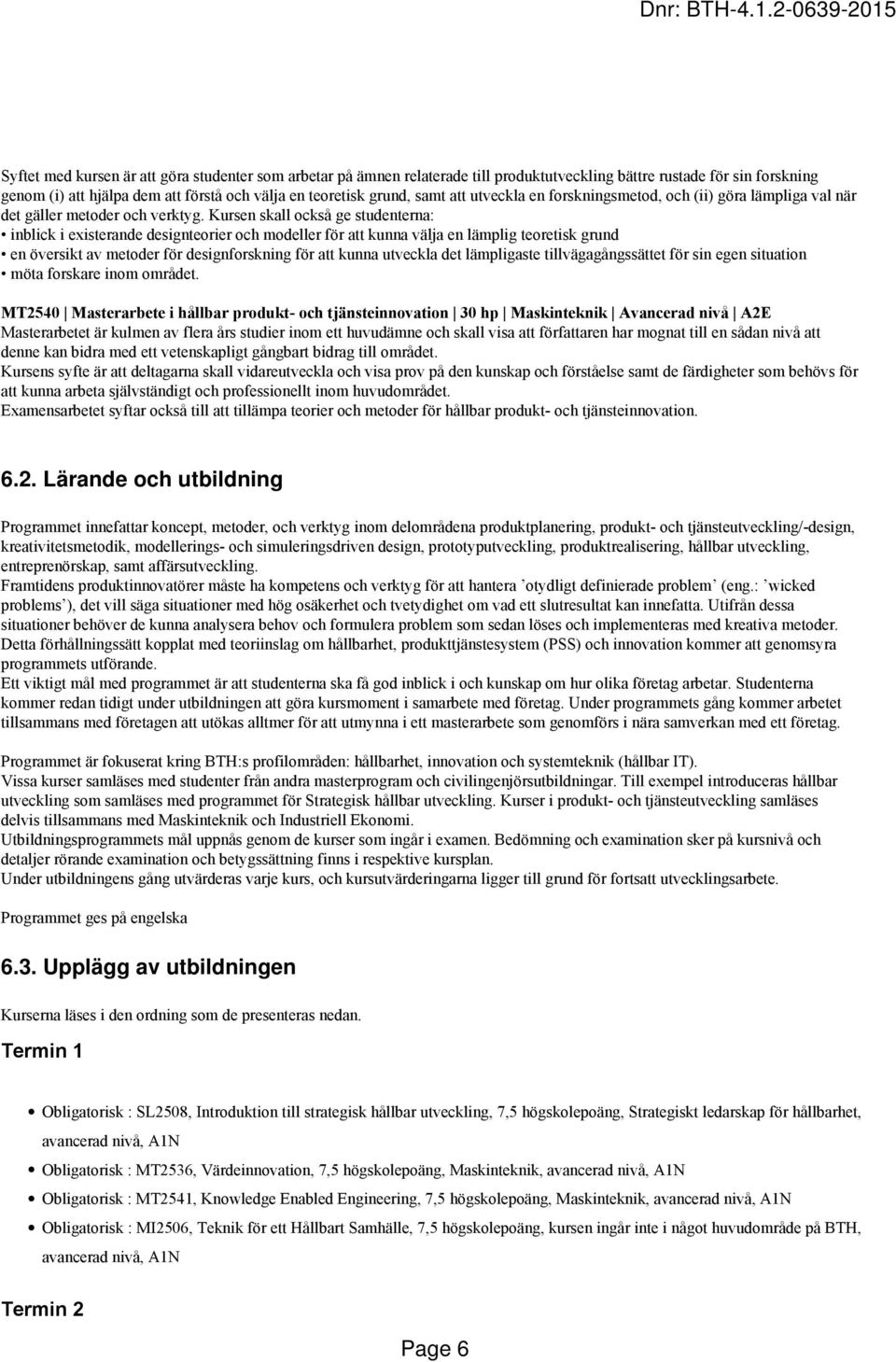 Kursen skall också ge studenterna: inblick i existerande designteorier och modeller för att kunna välja en lämplig teoretisk grund en översikt av metoder för designforskning för att kunna utveckla