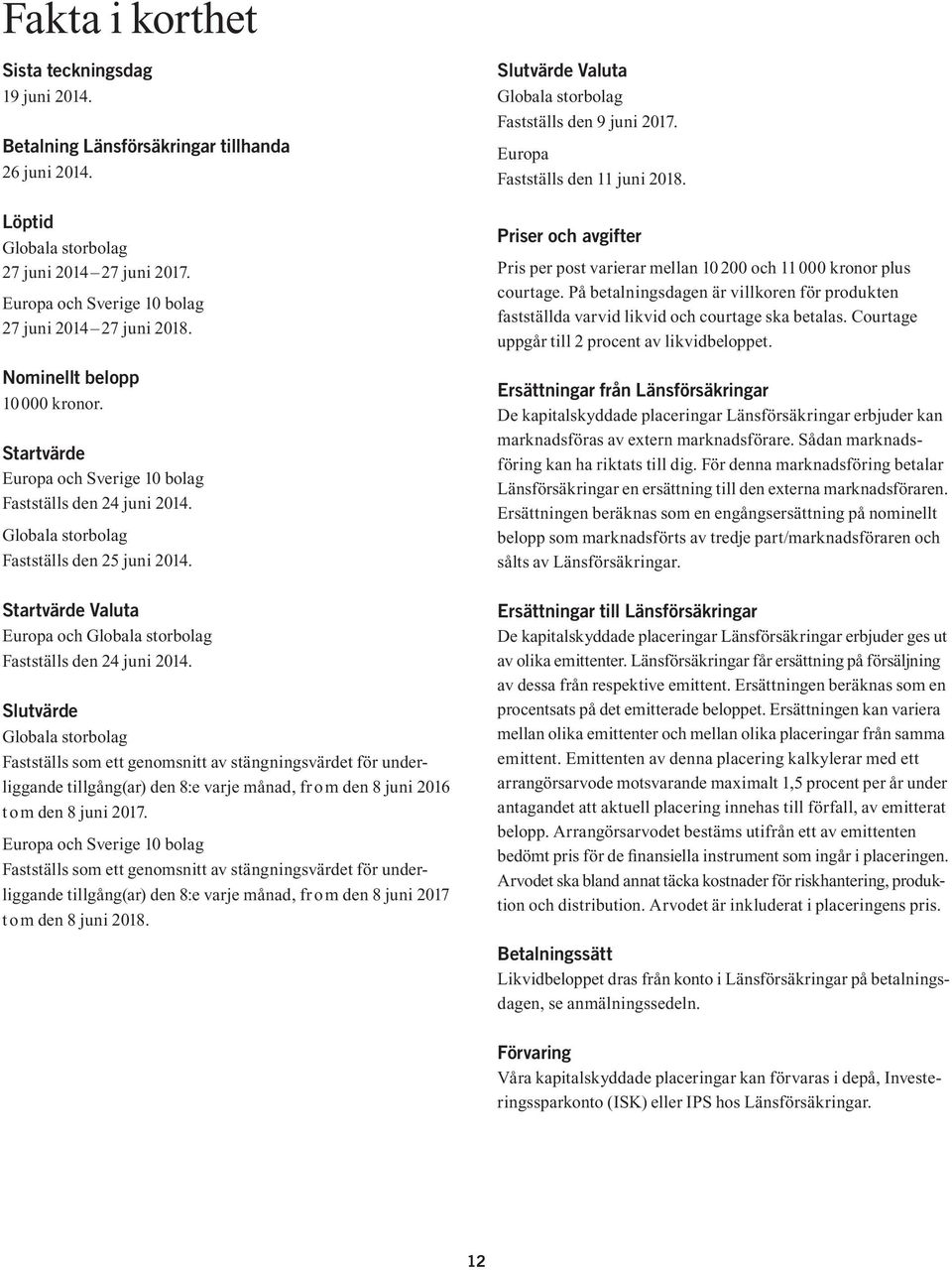 Globala storbolag Fastställs den 25 juni 2014. Startvärde Valuta Europa och Globala storbolag Fastställs den 24 juni 2014.