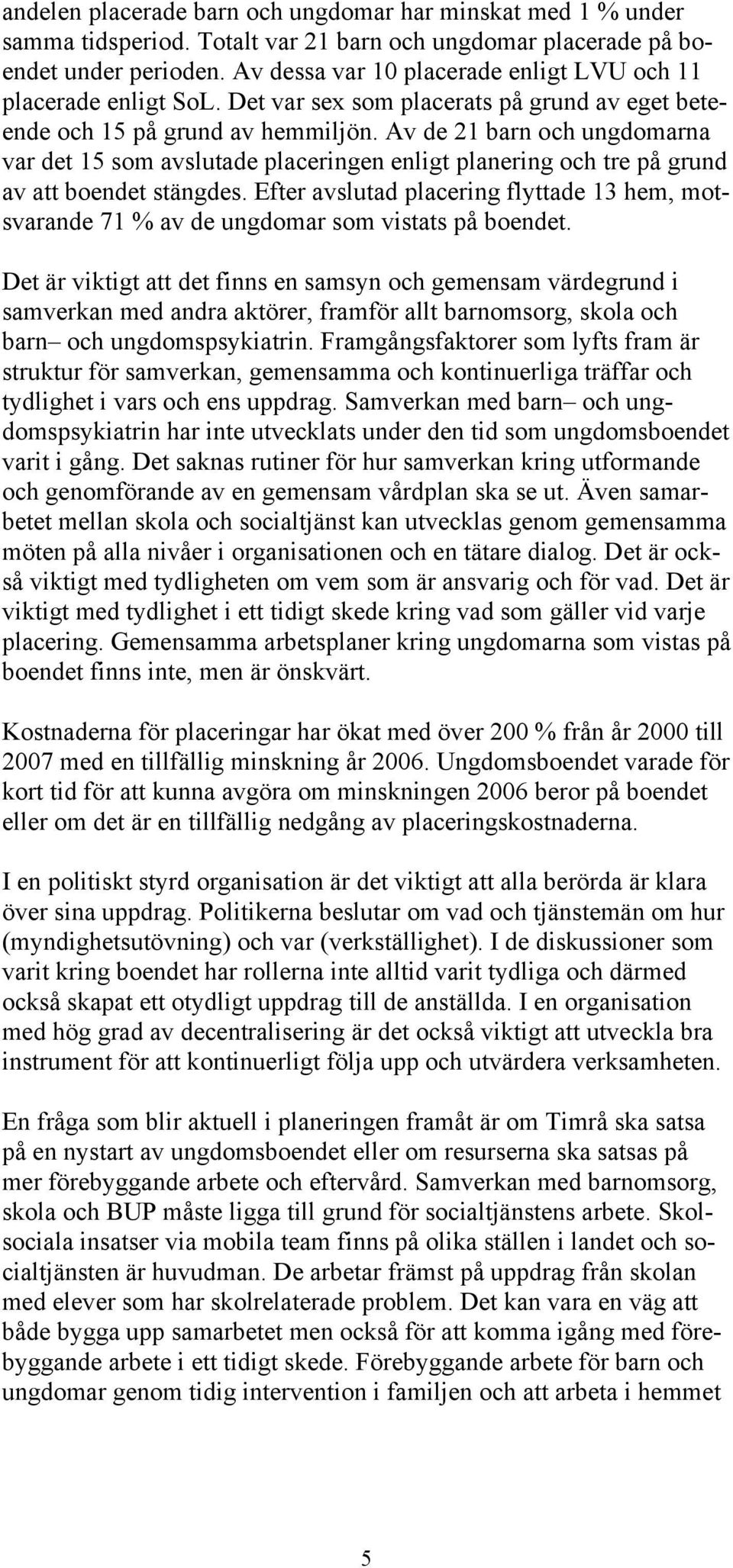 Av de 21 barn och ungdomarna var det 15 som avslutade placeringen enligt planering och tre på grund av att boendet stängdes.
