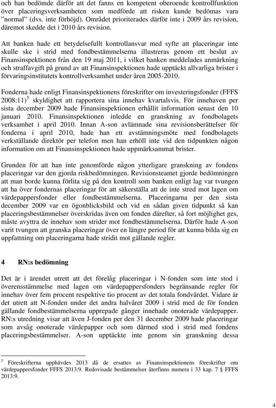 Att banken hade ett betydelsefullt kontrollansvar med syfte att placeringar inte skulle ske i strid med fondbestämmelserna illustreras genom ett beslut av Finansinspektionen från den 19 maj 2011, i