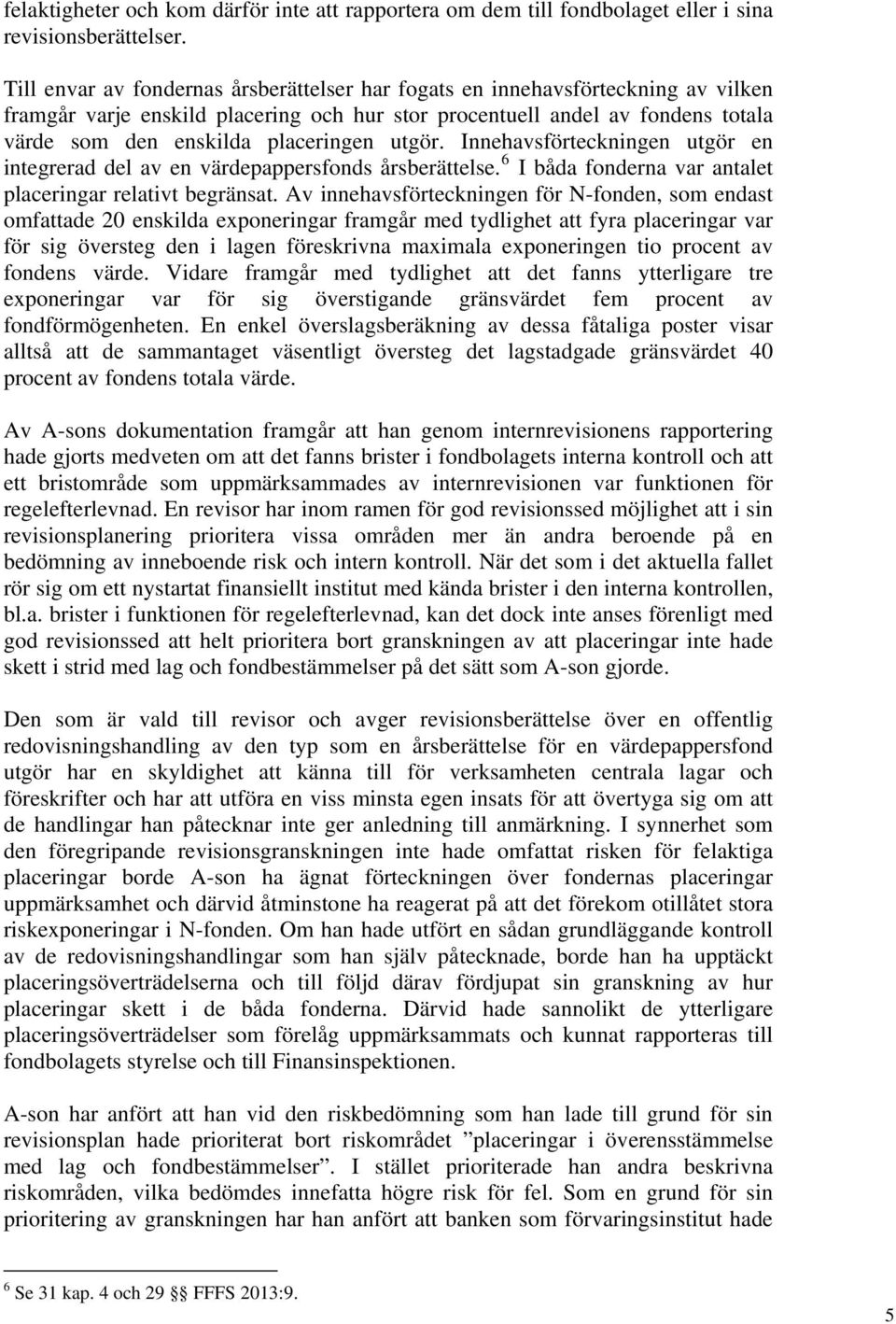 utgör. Innehavsförteckningen utgör en integrerad del av en värdepappersfonds årsberättelse. 6 I båda fonderna var antalet placeringar relativt begränsat.