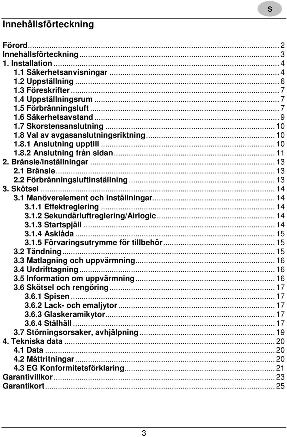 1 Bränsle... 13 2.2 Förbränningsluftinställning... 13 3. kötsel... 14 3.1 Manöverelement och inställningar... 14 3.1.1 Effektreglering... 14 3.1.2 ekundärluftreglering/airlogic... 14 3.1.3 tartspjäll.