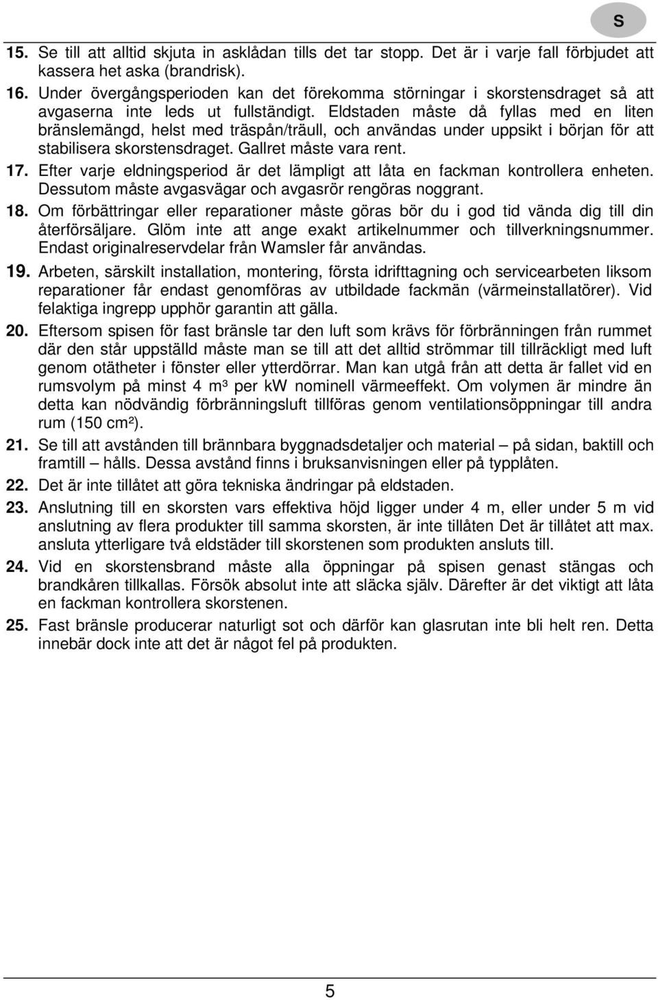Eldstaden måste då fyllas med en liten bränslemängd, helst med träspån/träull, och användas under uppsikt i början för att stabilisera skorstensdraget. Gallret måste vara rent. 17.