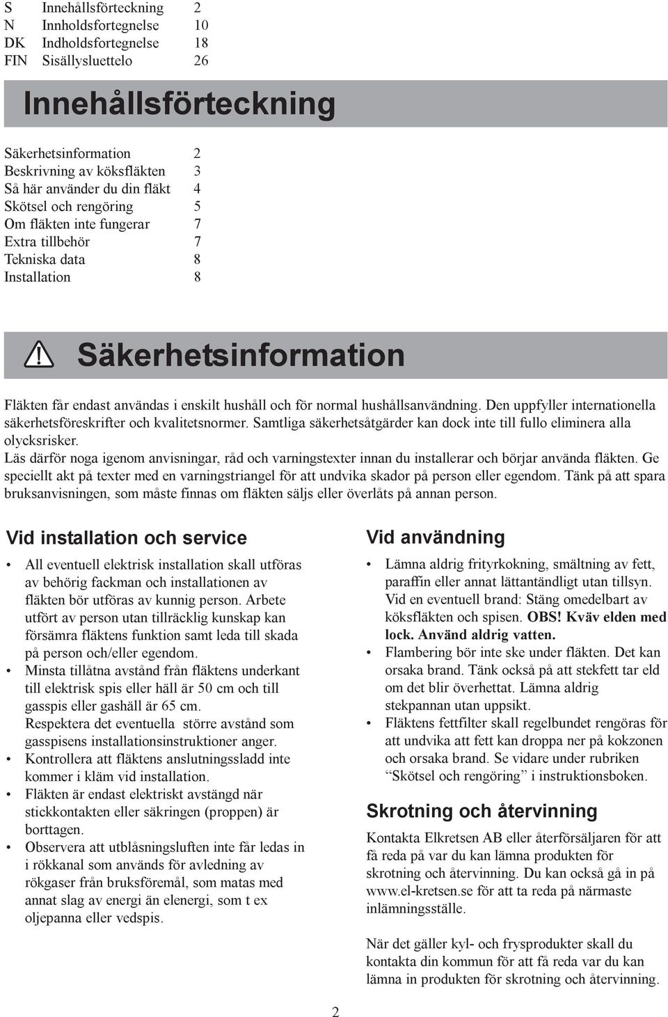 Den uppfyller internationella säkerhetsföreskrifter och kvalitetsnormer. Samtliga säkerhetsåtgärder kan dock inte till fullo eliminera alla olycksrisker.