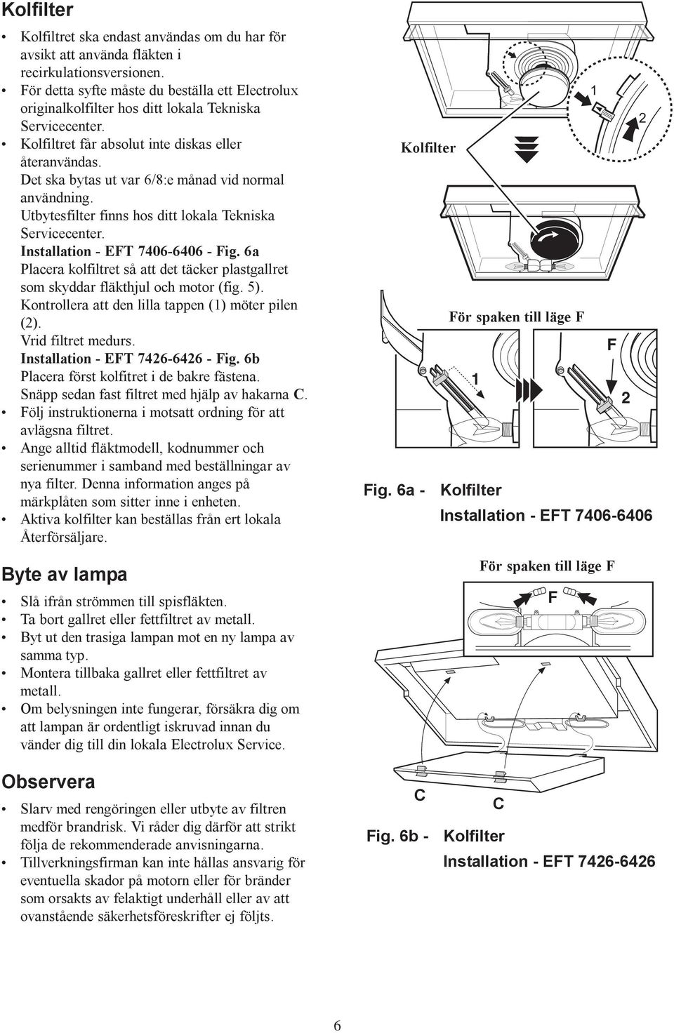 Det ska bytas ut var 6/8:e månad vid normal användning. Utbytesfilter finns hos ditt lokala Tekniska Servicecenter. Installation - ET 706-606 - ig.