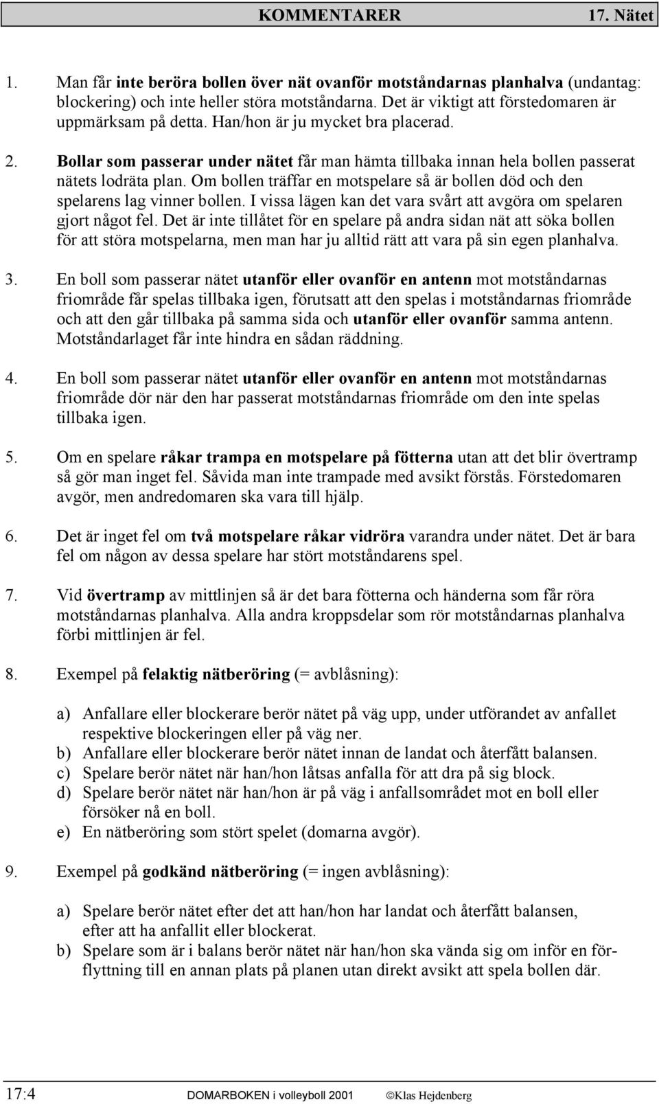 Om bollen träffar en motspelare så är bollen död och den spelarens lag vinner bollen. I vissa lägen kan det vara svårt att avgöra om spelaren gjort något fel.