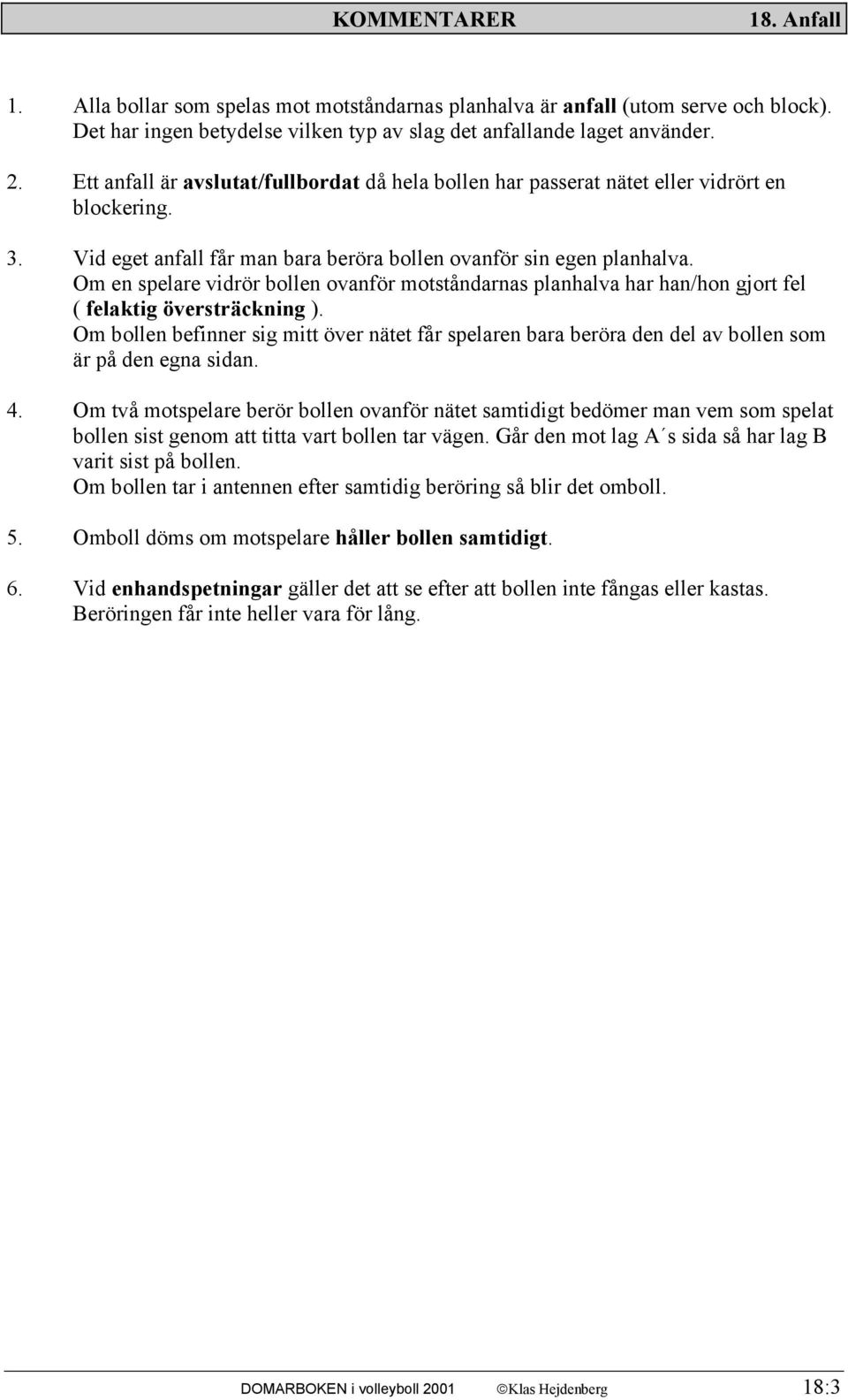 Om en spelare vidrör bollen ovanför motståndarnas planhalva har han/hon gjort fel ( felaktig översträckning ).
