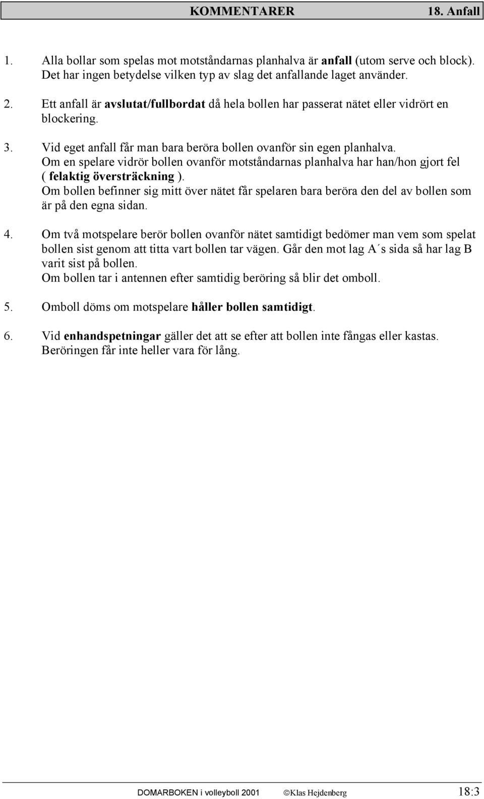 Om en spelare vidrör bollen ovanför motståndarnas planhalva har han/hon gjort fel ( felaktig översträckning ).