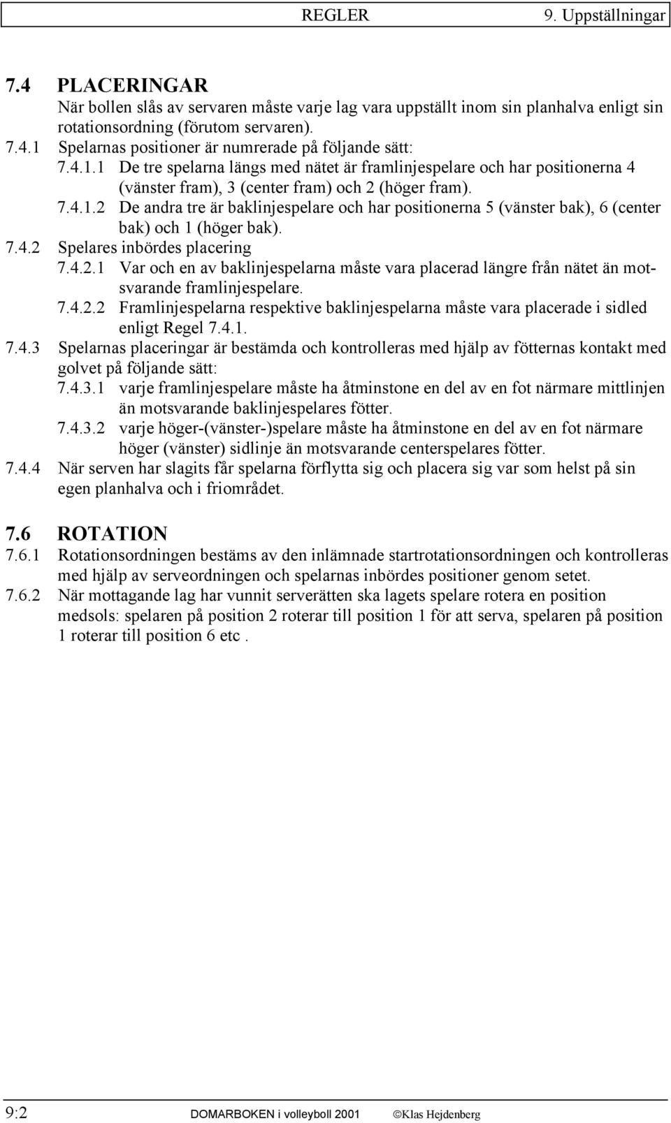 7.4.2 Spelares inbördes placering 7.4.2.1 Var och en av baklinjespelarna måste vara placerad längre från nätet än motsvarande framlinjespelare. 7.4.2.2 Framlinjespelarna respektive baklinjespelarna måste vara placerade i sidled enligt Regel 7.